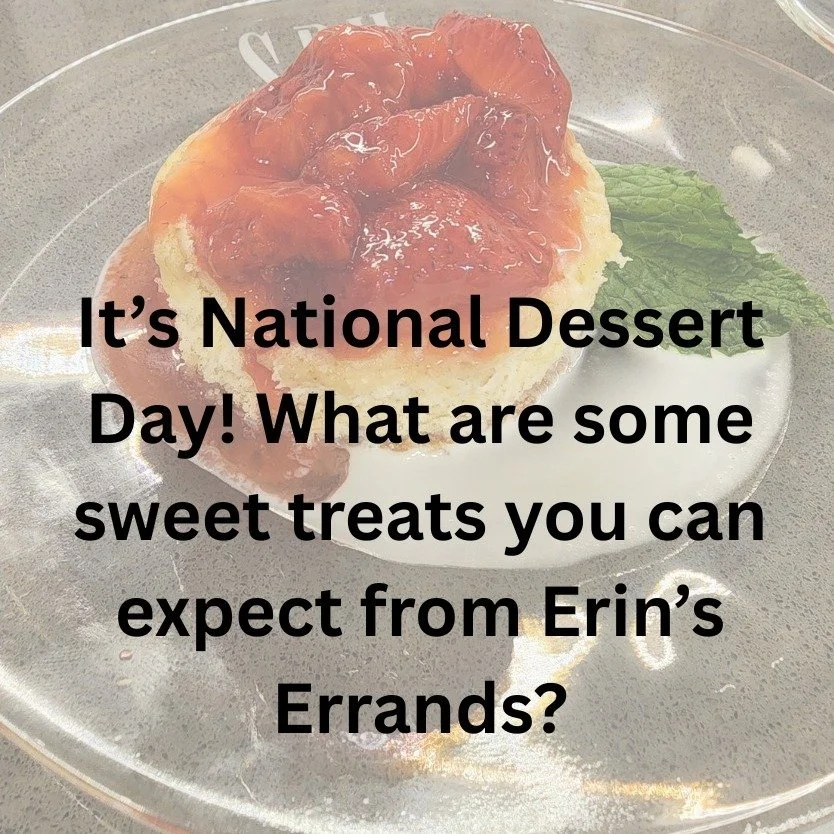 It's National Dessert Day (isn't that a great holiday?!) Whether you're looking for something simple or a treat to wow your dinner guests, expect something delicious when you book at Erin's Errands!