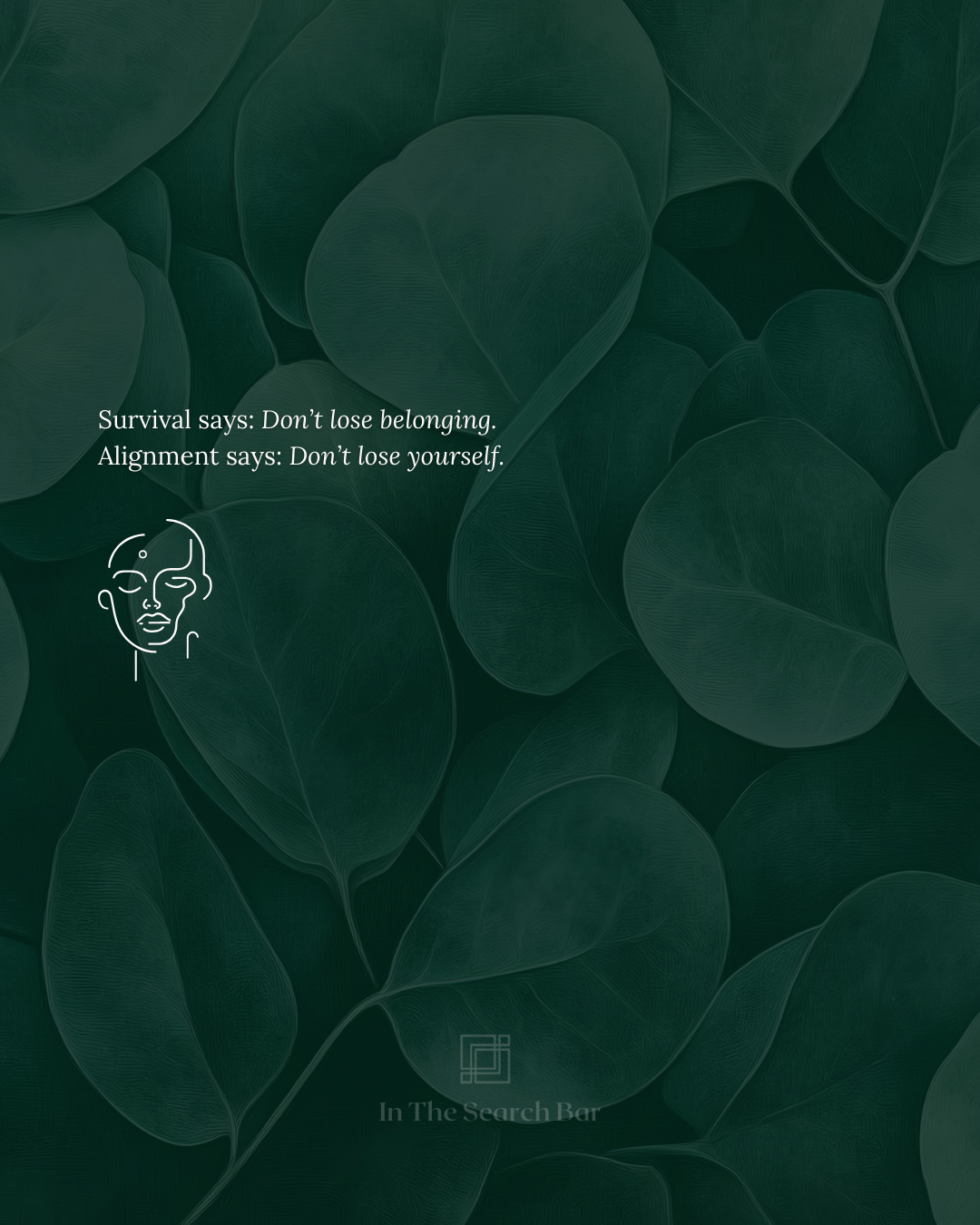 Deep green botanical background with overlapping leaf shapes. White text reads, “Survival says: Don’t lose belonging. Alignment says: Don’t lose yourself.” A minimal line-drawn face appears beneath the quote.