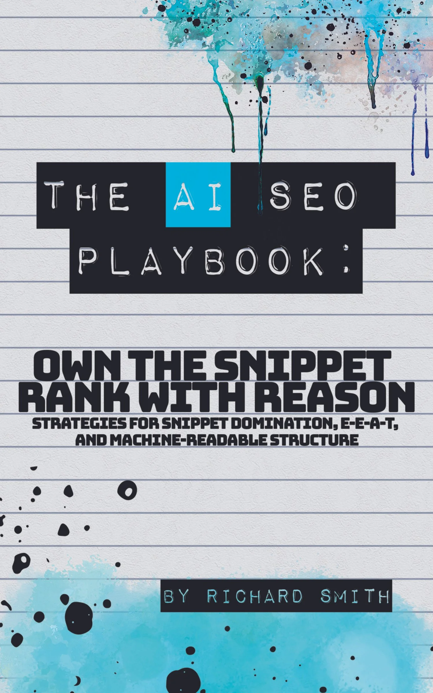 The cover of a book titled "The AI SEO Playbook" with a lined paper background, blue and black paint splashes, and the subtitle "Own the Snippet Rank with Reason: Strategies for Snippet Domination, E-E-A-T, and Machine-Readable Structure" by Richard Smith.