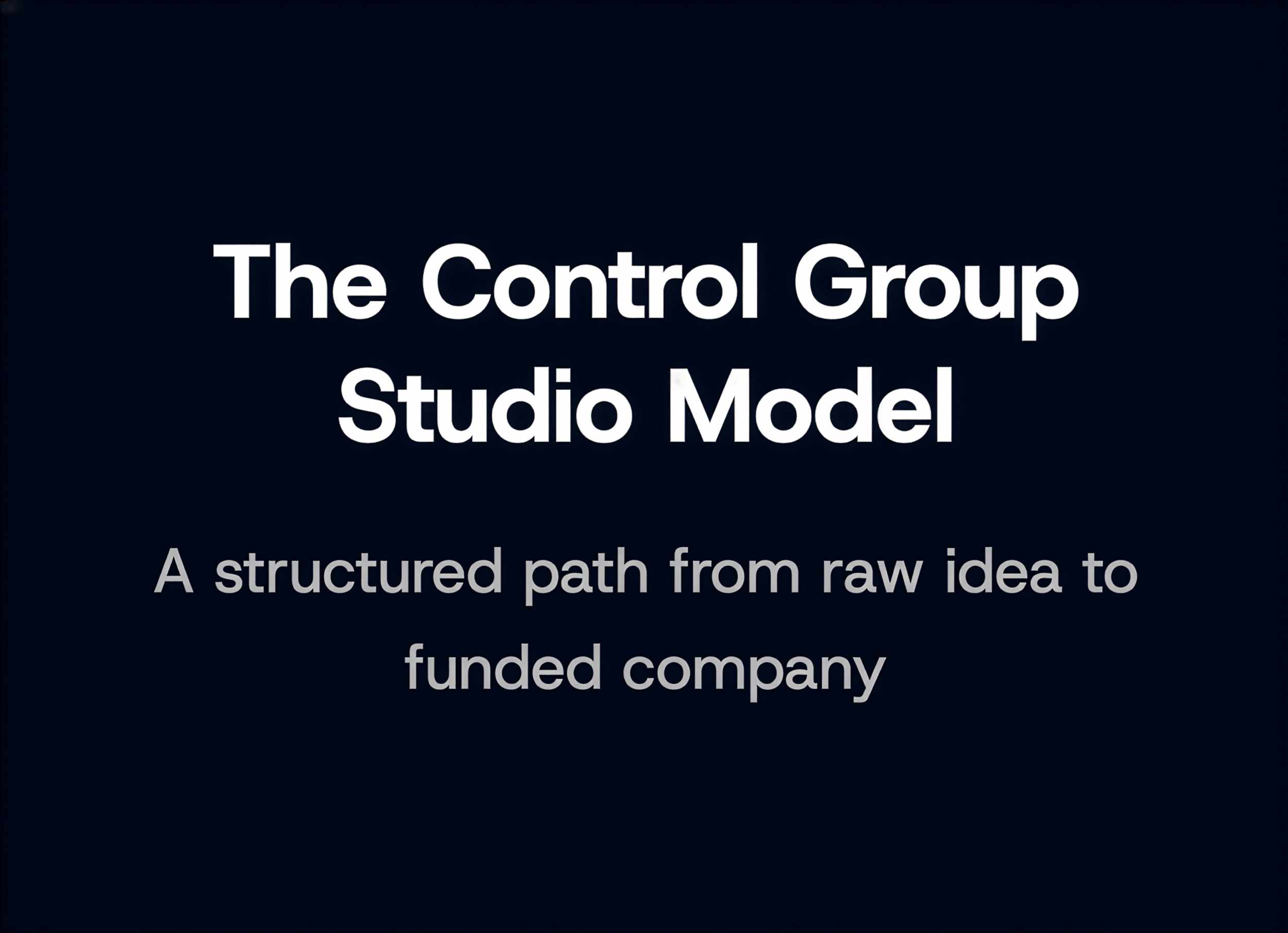 Title slide with dark background and white text that reads, 'The Control Group Studio Model: A structured path from raw idea to funded company.'