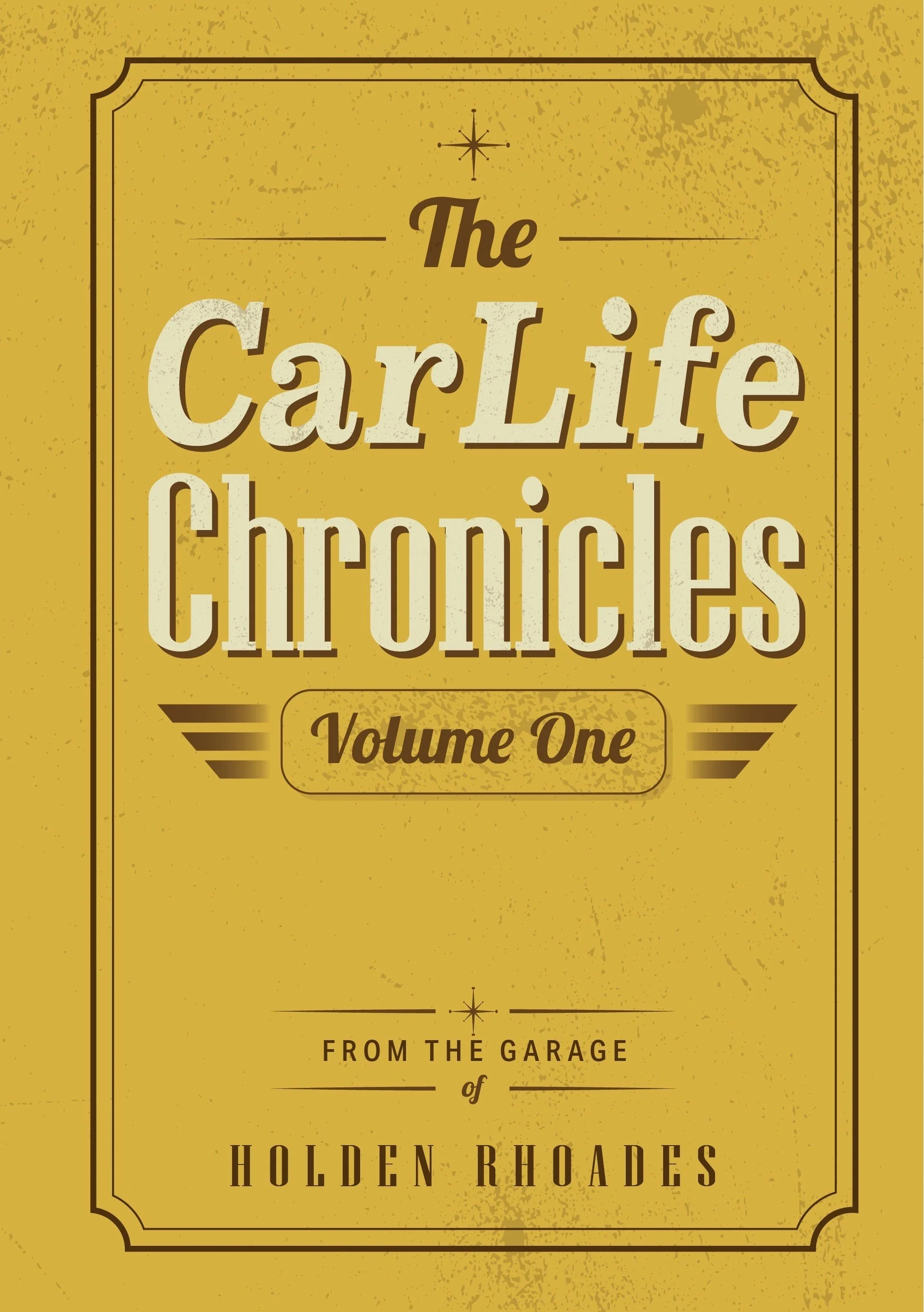 Vintage-style book cover titled 'The CarLife Chronicles, Volume One,' featuring a yellow background with decorative black borders and text elements, including a small starburst and a banner with 'From the Garage of Holden Rhoades'.
