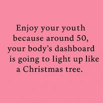 Pink background with black text saying, 'Enjoy your youth because around 50, your body's dashboard is going to light up like a Christmas tree.'