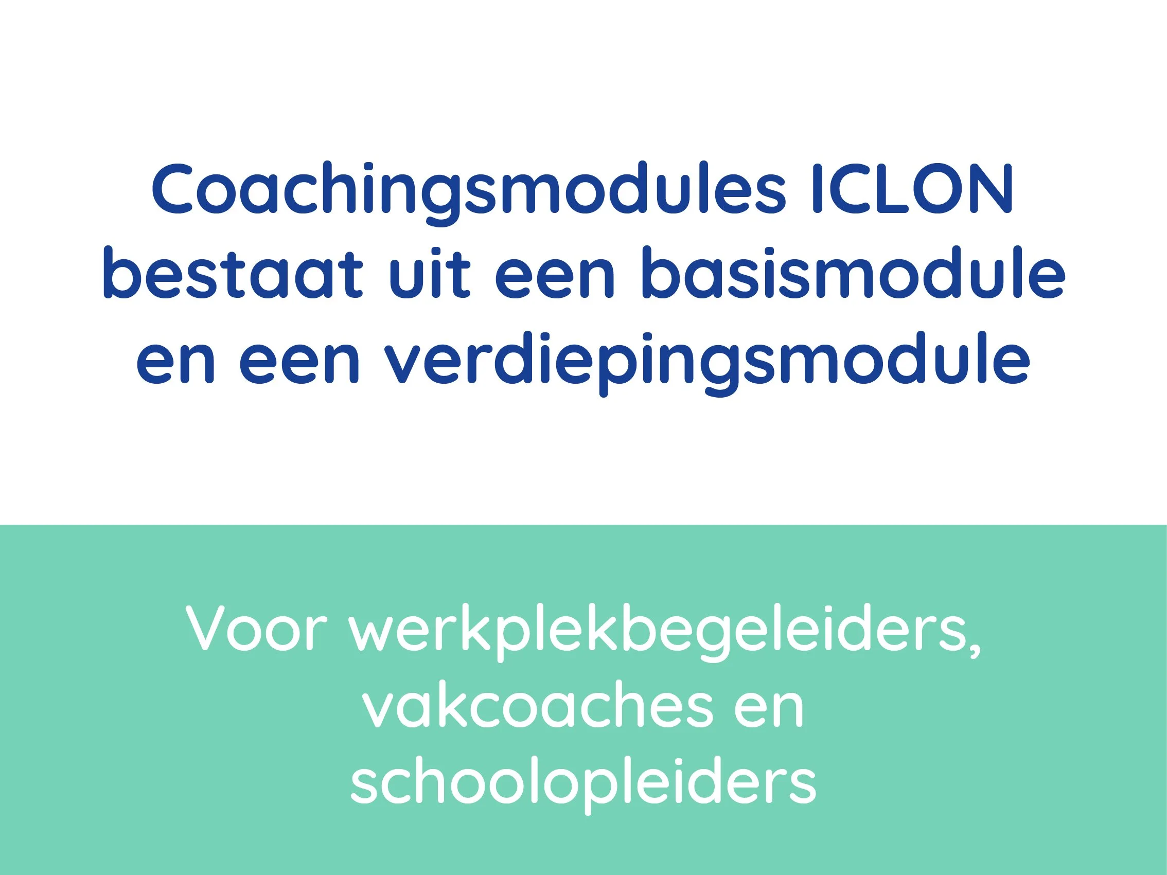 Slide met tekst: 'Coachingmodules ICLON bestaat uit een basismodule en een verdiepingsmodule. Voor werkplekbegeleiders, vakcoaches en schoolleiders'.