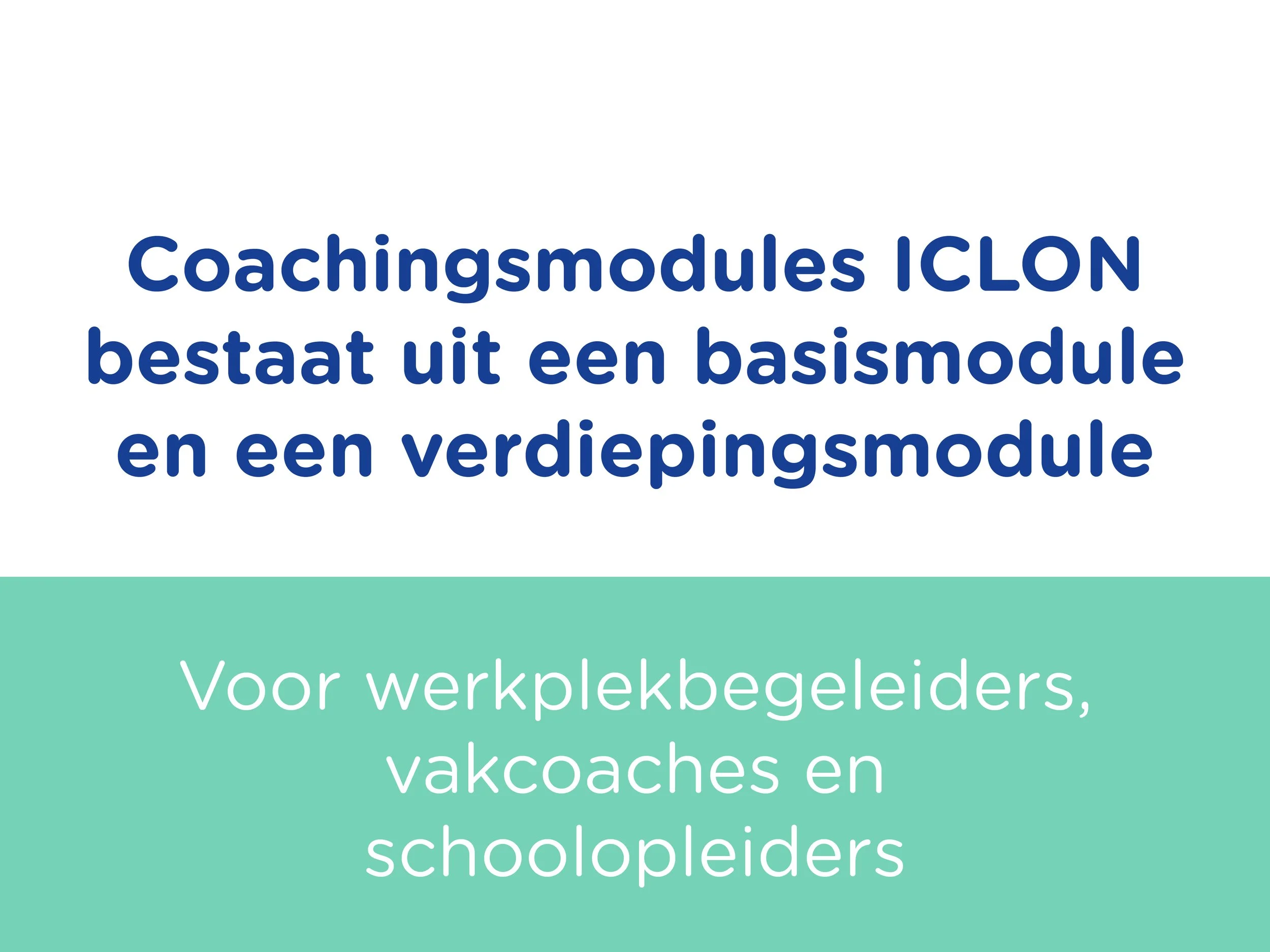 Slide met tekst: 'Coachingmodules ICLON bestaat uit een basismodule en een verdiepingsmodule. Voor werkplekbegeleiders, vakcoaches en schoolleiders'.