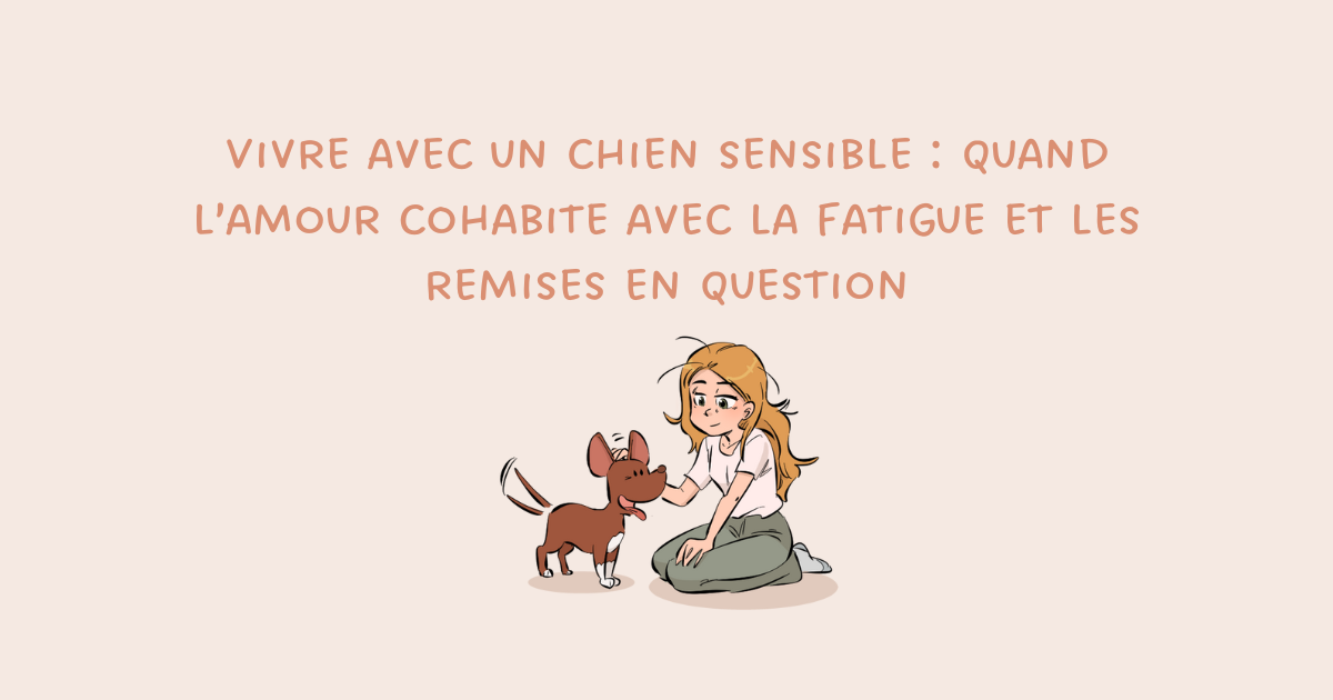 Vivre avec un chien sensible : quand l’amour cohabite avec la fatigue et les remises en question