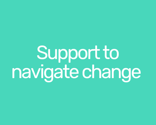 Teal background with white text reading "Support to navigate change" We can help you do what you need to to be your best in a way that best supports your people