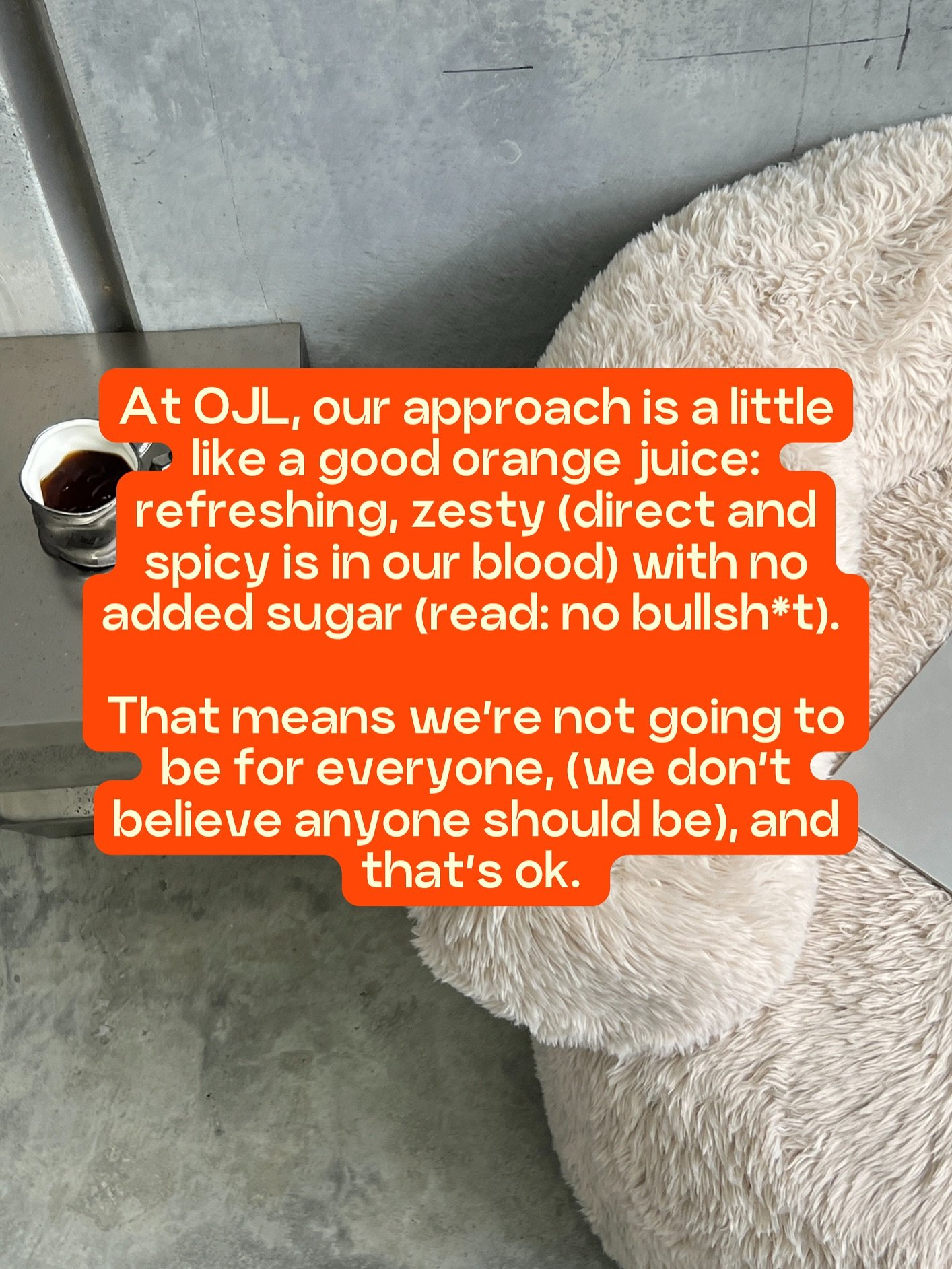 It&rsquo;s true: orange juice is an acquired taste. If you&rsquo;re only looking for quick wins and surface-level connection, hate to say it &ndash; it won&rsquo;t work out. 

Call us romantics, but we&rsquo;re looking for old school long-term materi