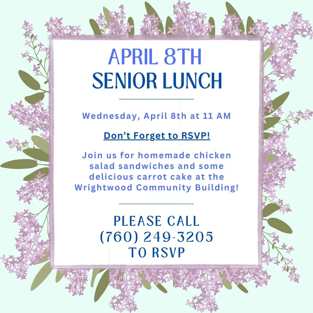 Join us at the Wrightwood Community Center on Wednesday, April 8th for our Senior Lunch! Enjoy homemade chicken salad sandwiches, potato salad, and some delicious carrot cake. Don't forget to RSVP by calling (760) 249-3205 before the event. We'll see