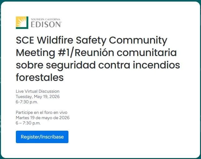 Wildfire Community Safety Meetings (May 19 and May 21 from 6-7:30pm)

May 19 meeting: https://wkf.ms/3PIWWeg
May 21 meeting: https://wkf.ms/41LGHzC

Register Today: Wildfire Safety Community Meetings: May 19 &amp; 21, 6-7:30 p.m.

SCE customers livin