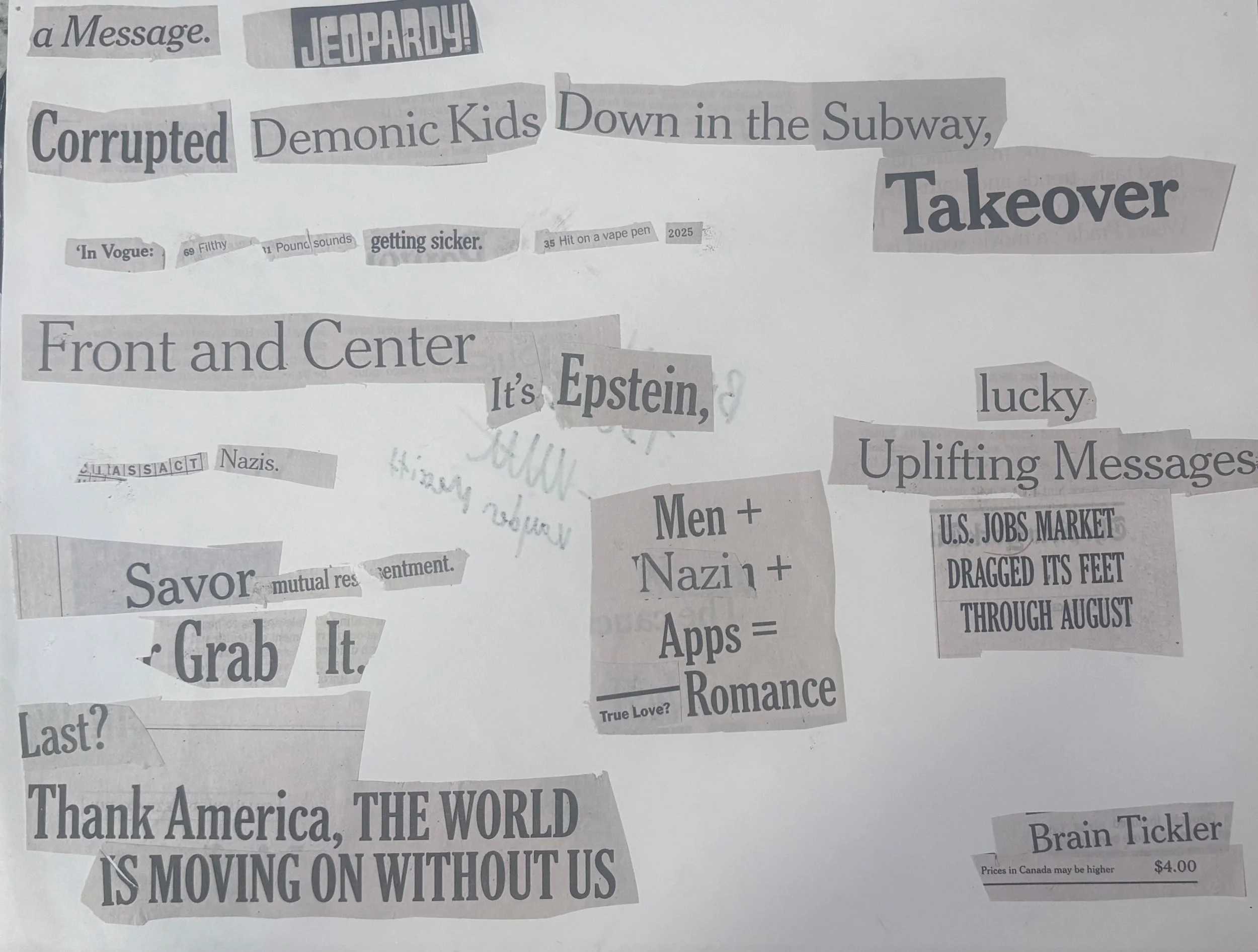 Collage of newspaper clippings and headlines with various words and phrases, including 'Jeopardy!', 'Corrupted', 'Down in the Subway', 'Takeover', 'Epstein', 'Nazis', 'Uplifting Messages', 'Savor', 'Thank America, THE WORLD IS MOVING ON WITHOUT US', 