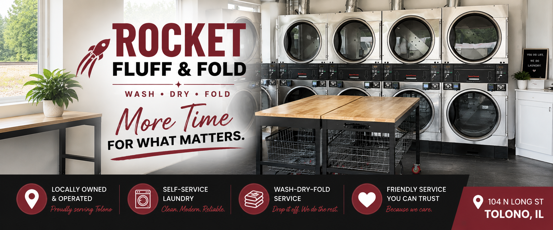 Interior of a laundromat with six industrial washing machines stacked in two columns. A wooden table is in front of the machines. A black cart with laundry baskets is in the center. A window with greenery outside is on the left. A sign on the wall reads 'Rocket Fluff & Fold Wash. Dry. Fold. More Time for What Matters.' Below, icons and text highlight services like locally owned, self-service laundry, wash-dry-fold, and trusted service. The address on the bottom right is 104 N Long St, Tolono, IL.