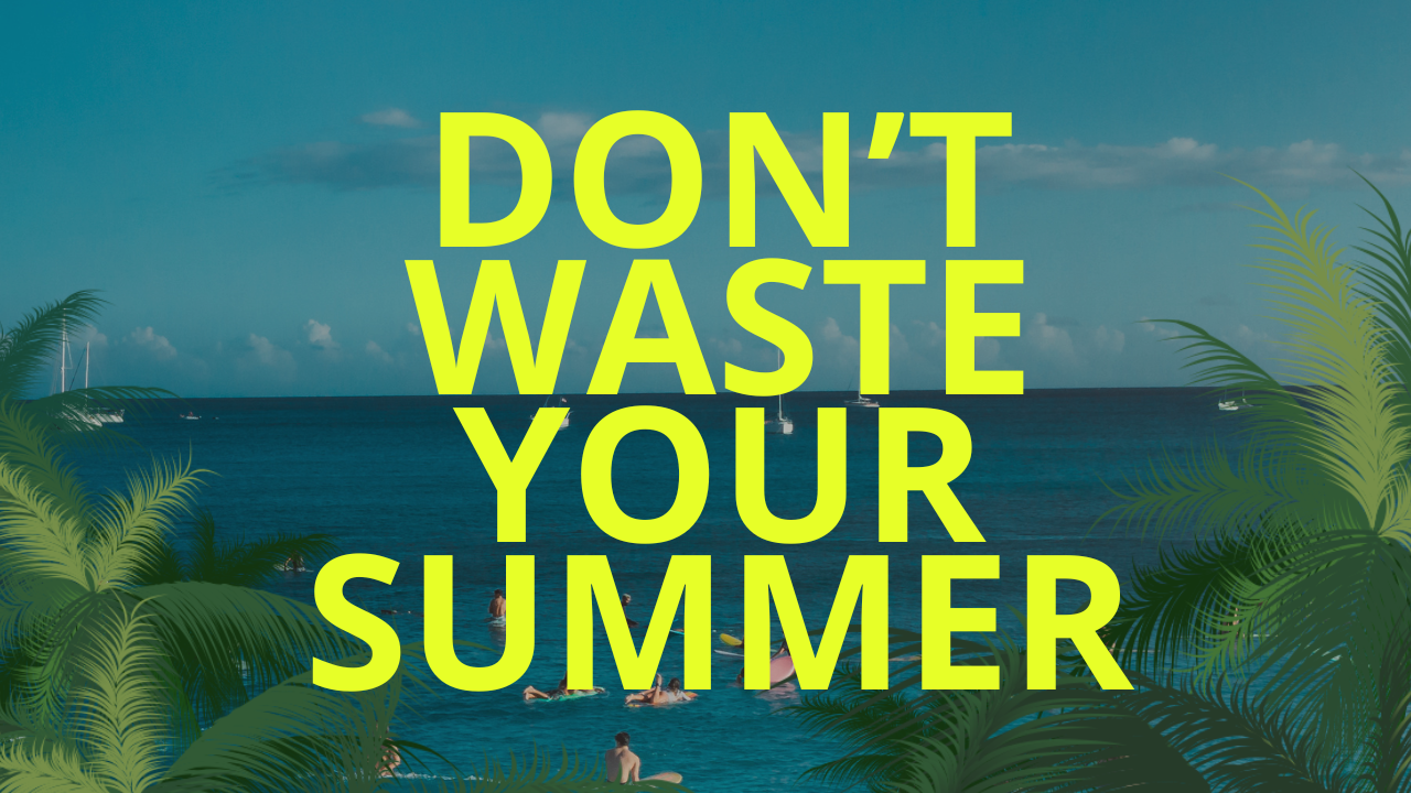 Don’t Waste Your Summer