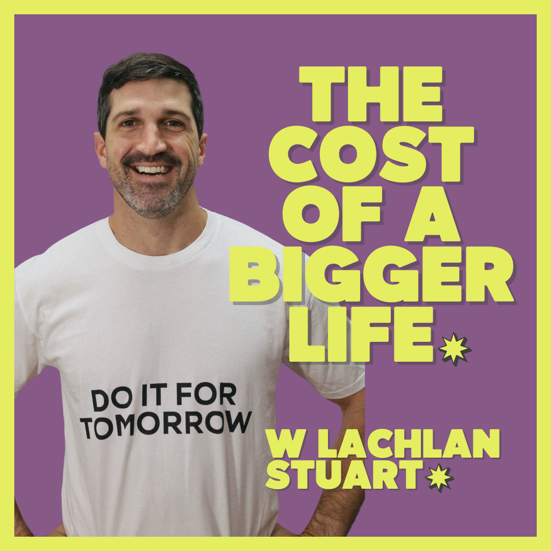 Ep 125: The Cost of a Bigger Life - with Lachlan Stuart