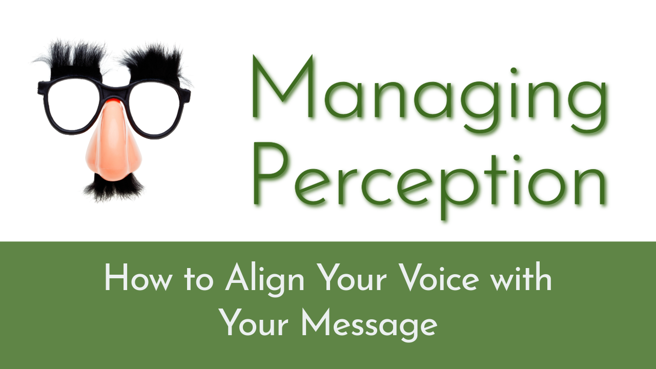 Managing Perception: How to Align Your Voice with Your Message