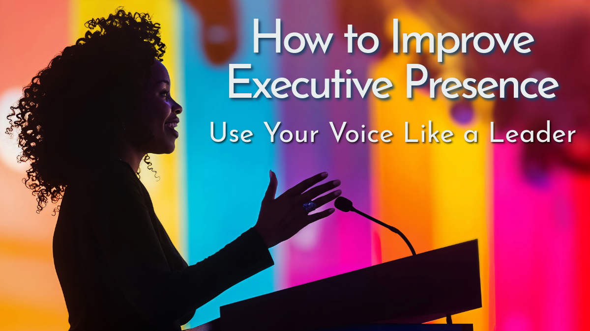 How to Improve Executive Presence: Use Your Voice Like a Leader