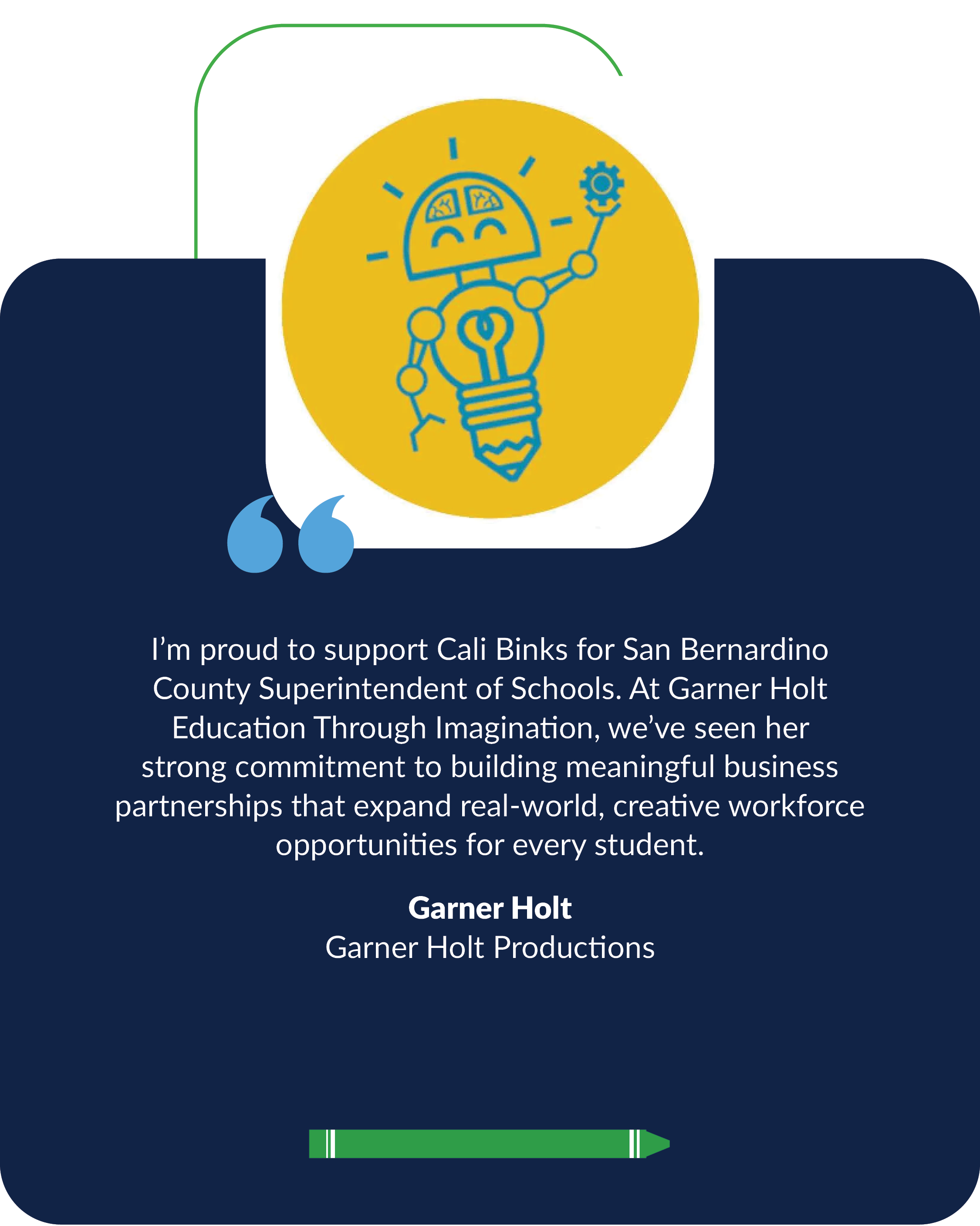 I’m proud to support Cali Binks for San Bernardino County Superintendent of Schools. At Garner Holt Education Through Imagination, we’ve seen her strong commitment to building meaningful business partnerships that expand real-world, creative workforc