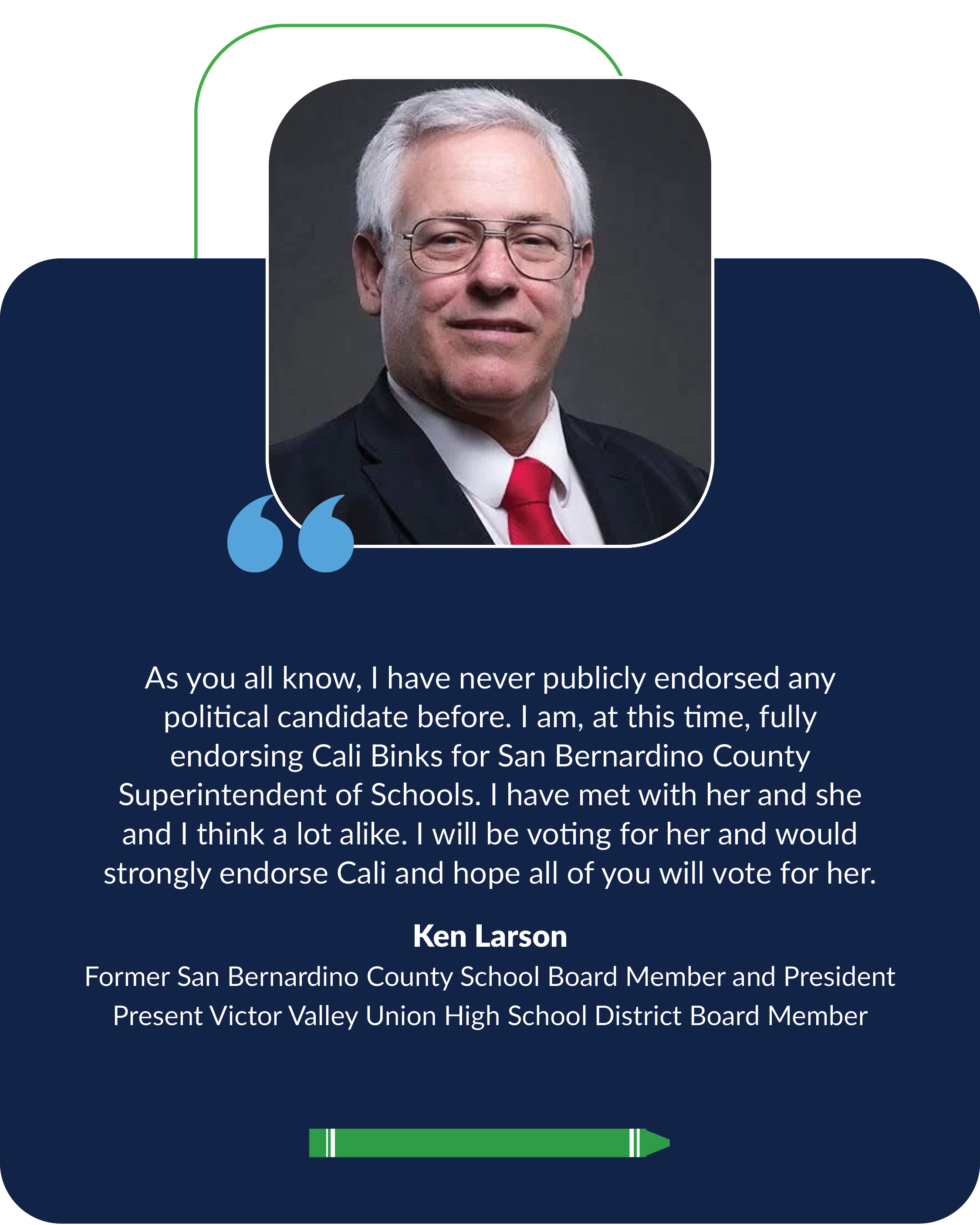 As you all know, I have never publicly endorsed any political candidate before. I am, at this time, fully endorsing Cali Binks for San Bernardino County Superintendent of Schools. I have met with her and she and I think a lot alike. I will be voting 