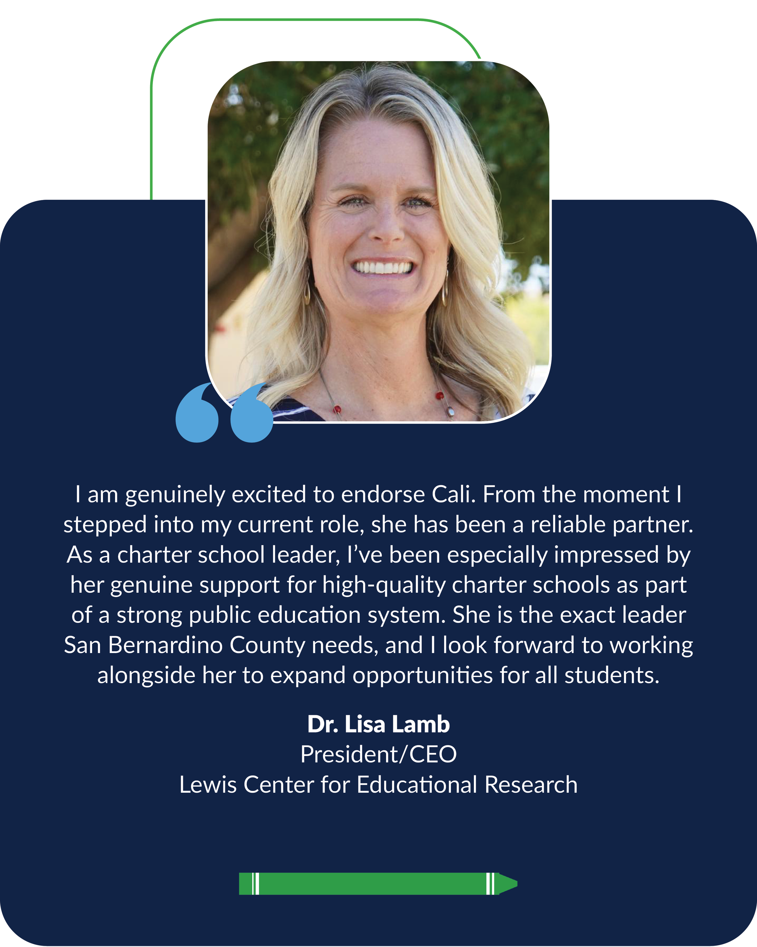 I’m proud to endorse Cali. She’s a trusted partner and strong supporter of high-quality charter schools. She’s the leader San Bernardino County needs... Dr. Lisa Lamb.