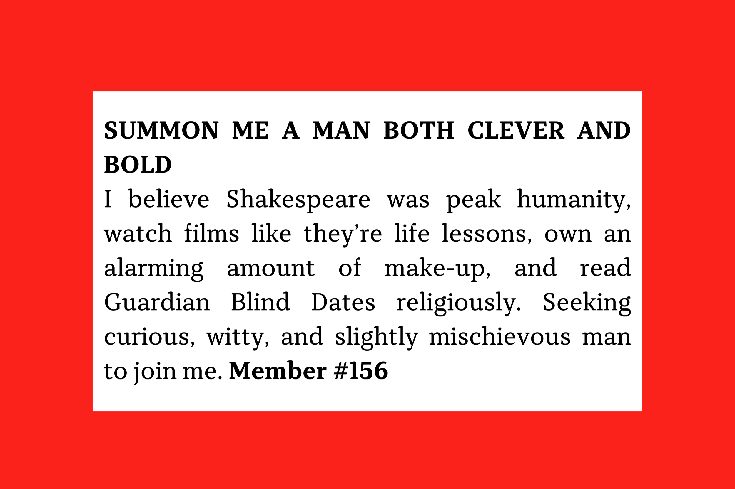 Member #156: Film-loving, Shakespeare-obsessed, makeup hoarder seeking witty, mischievous man for curiosity, conversation, and connection.