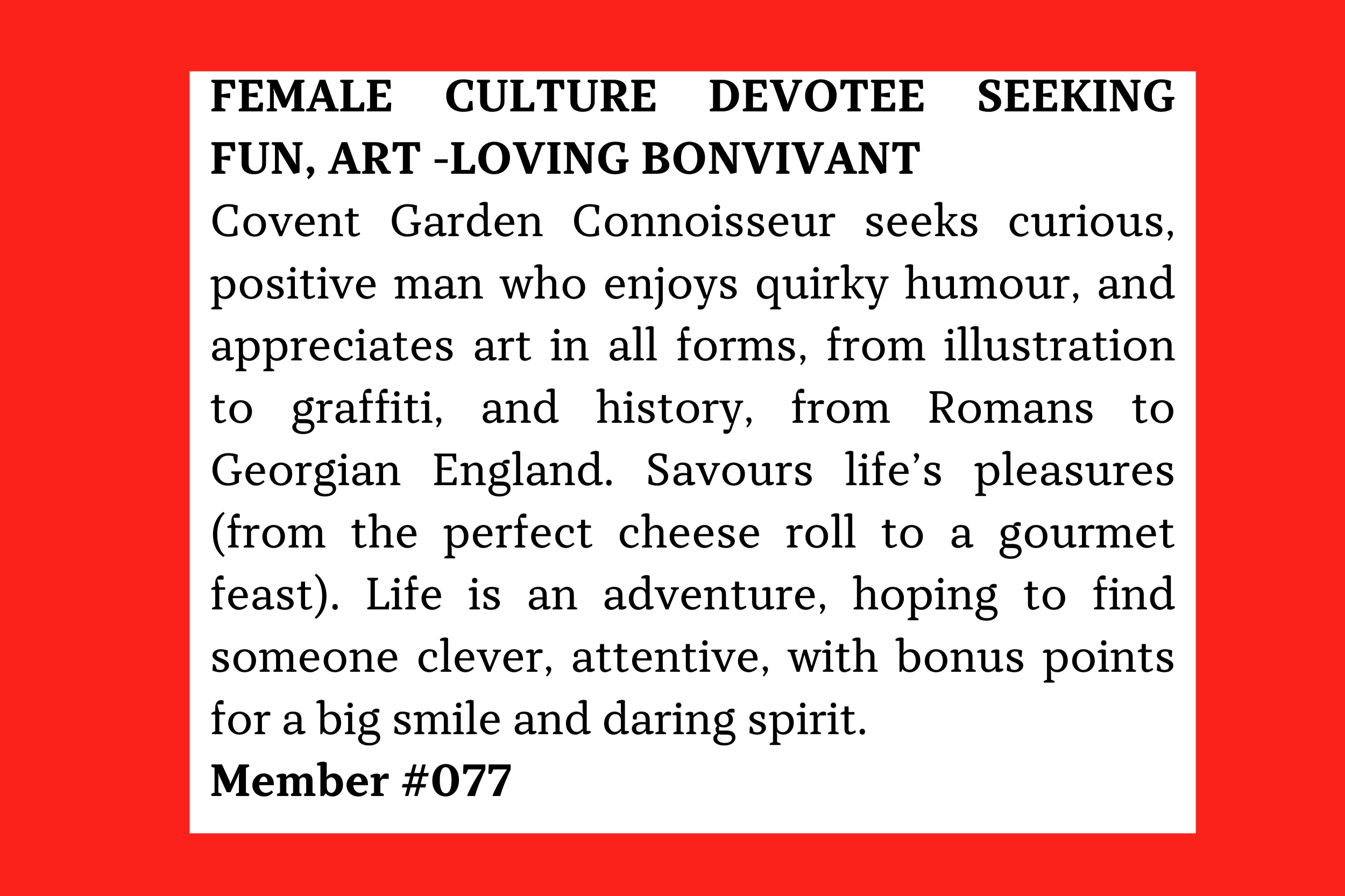 Member #077: Covent Garden-based art and history lover seeking curious, witty, positive man for quirky humour, food, and adventurous companionship.