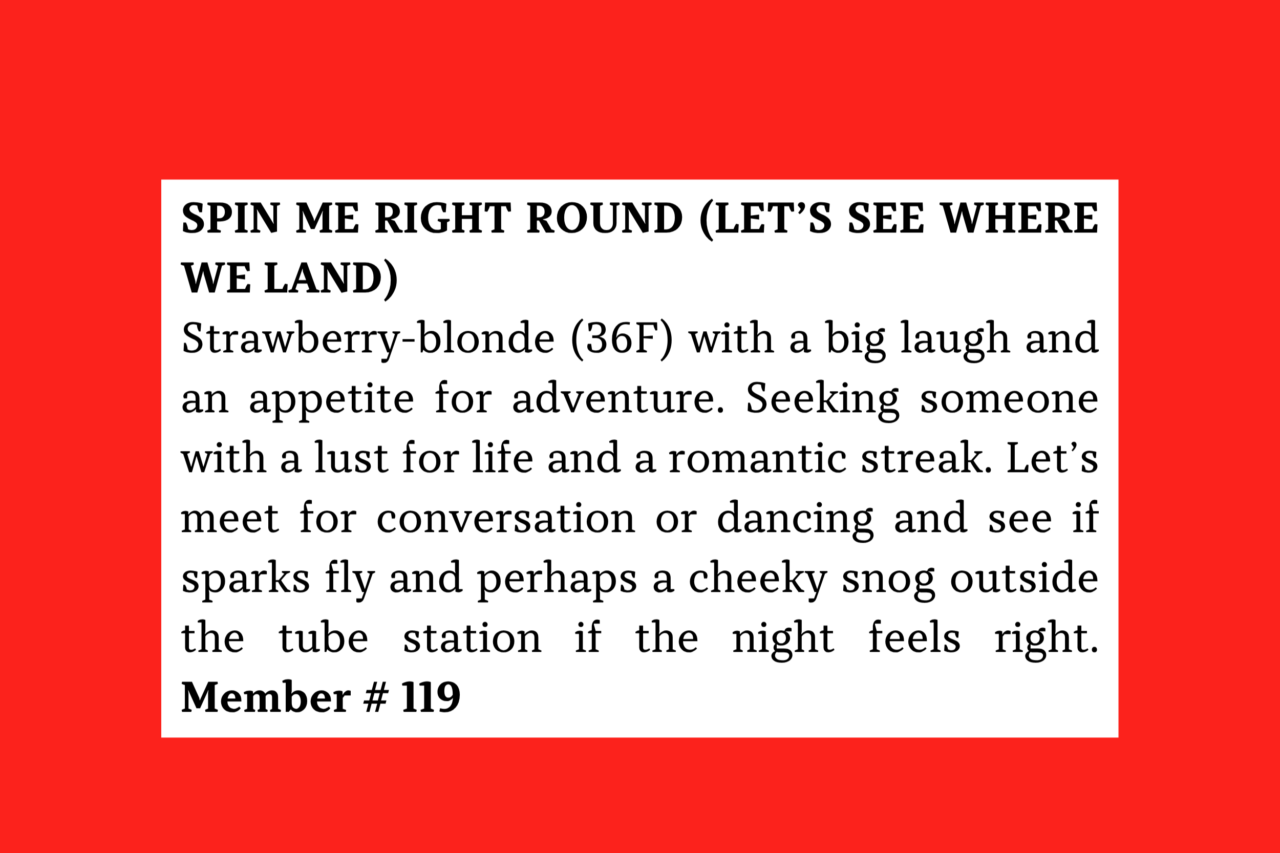 Member #119: 36F strawberry-blonde seeking adventurous, romantic man for conversation, dancing, and possible cheeky tube-station kiss.