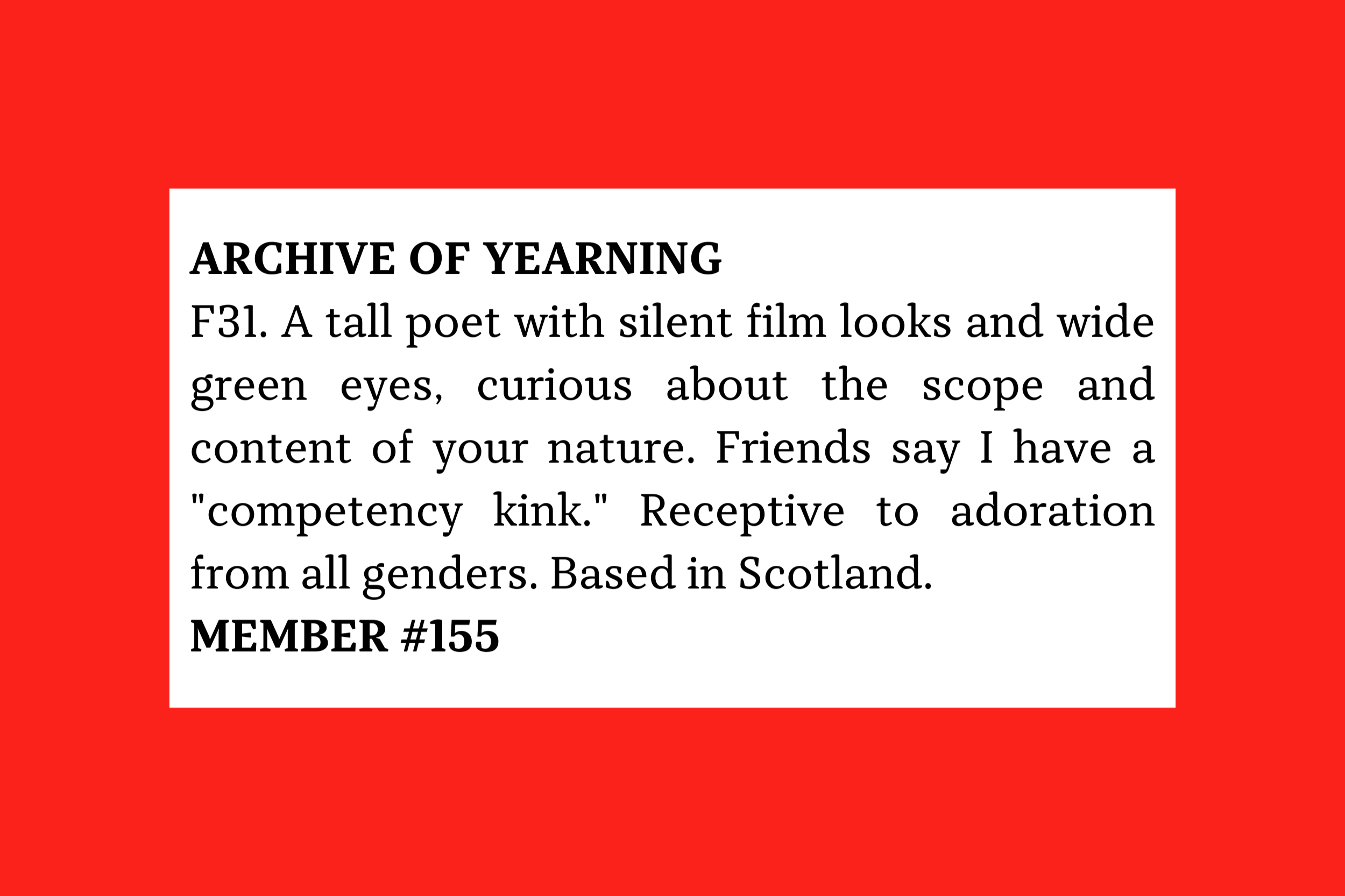 Member #155: 31F Scotland, tall poet with silent-film looks; seeks curious admirer for deep connection, all genders welcome.