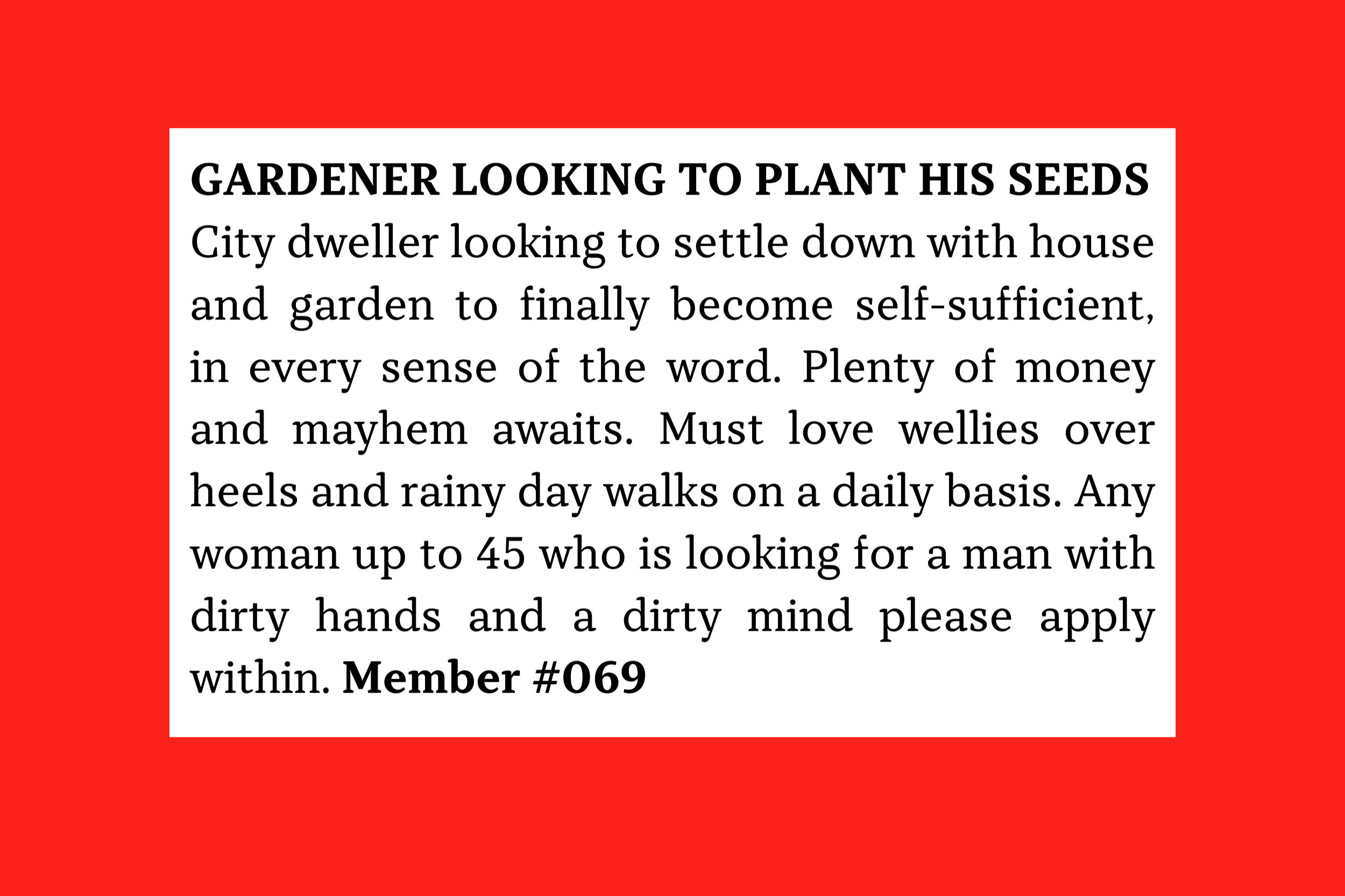 Member #069: City man seeking woman up to 45 for rural life, house, garden, wellies, rainy walks, and long-term playful companionship.