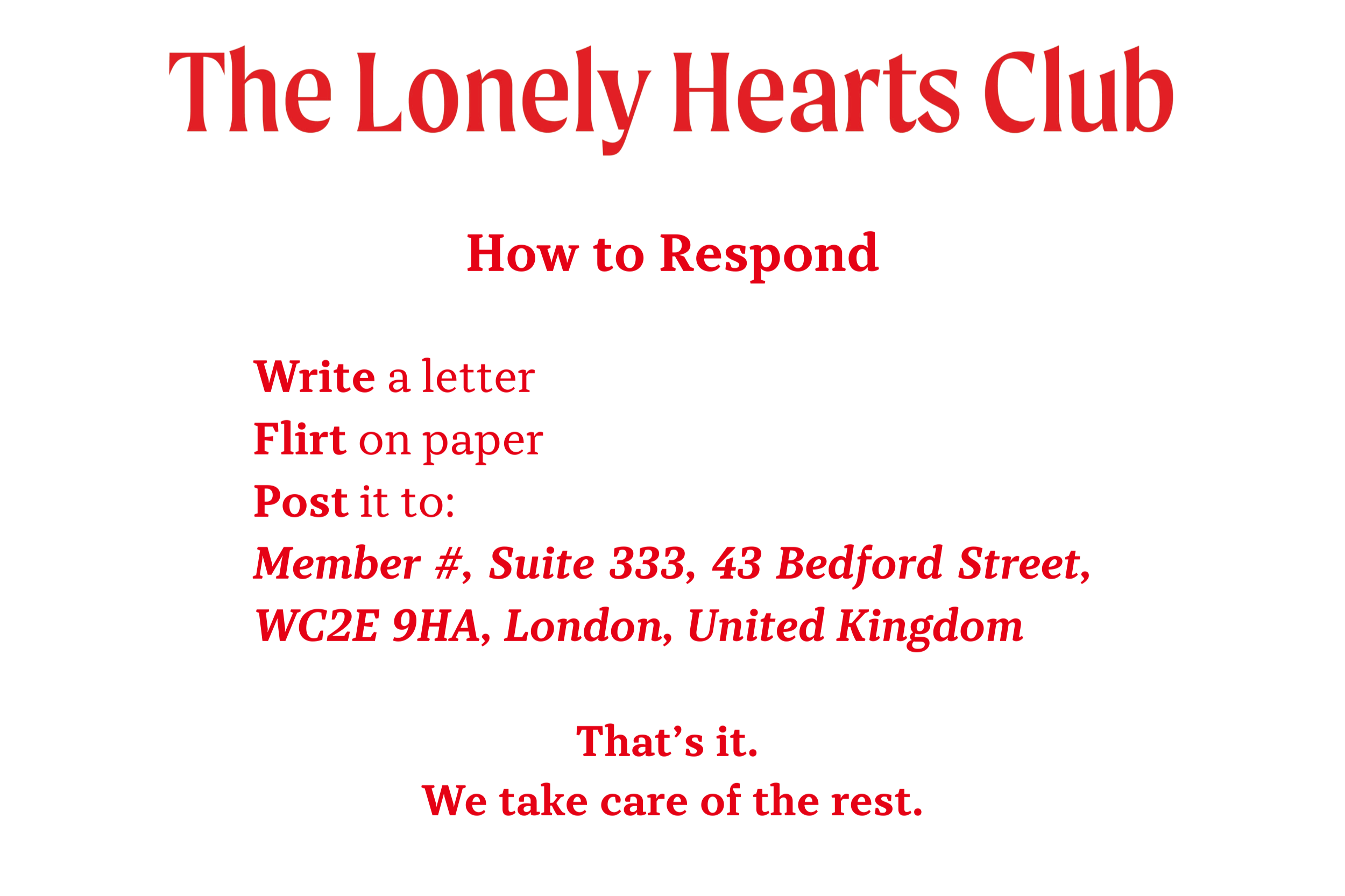 How to Respond: Write a letter Flirt on paper Post it to:  Member #, Suite 333, 43 Bedford Street, WC2E 9HA, London, United Kingdom