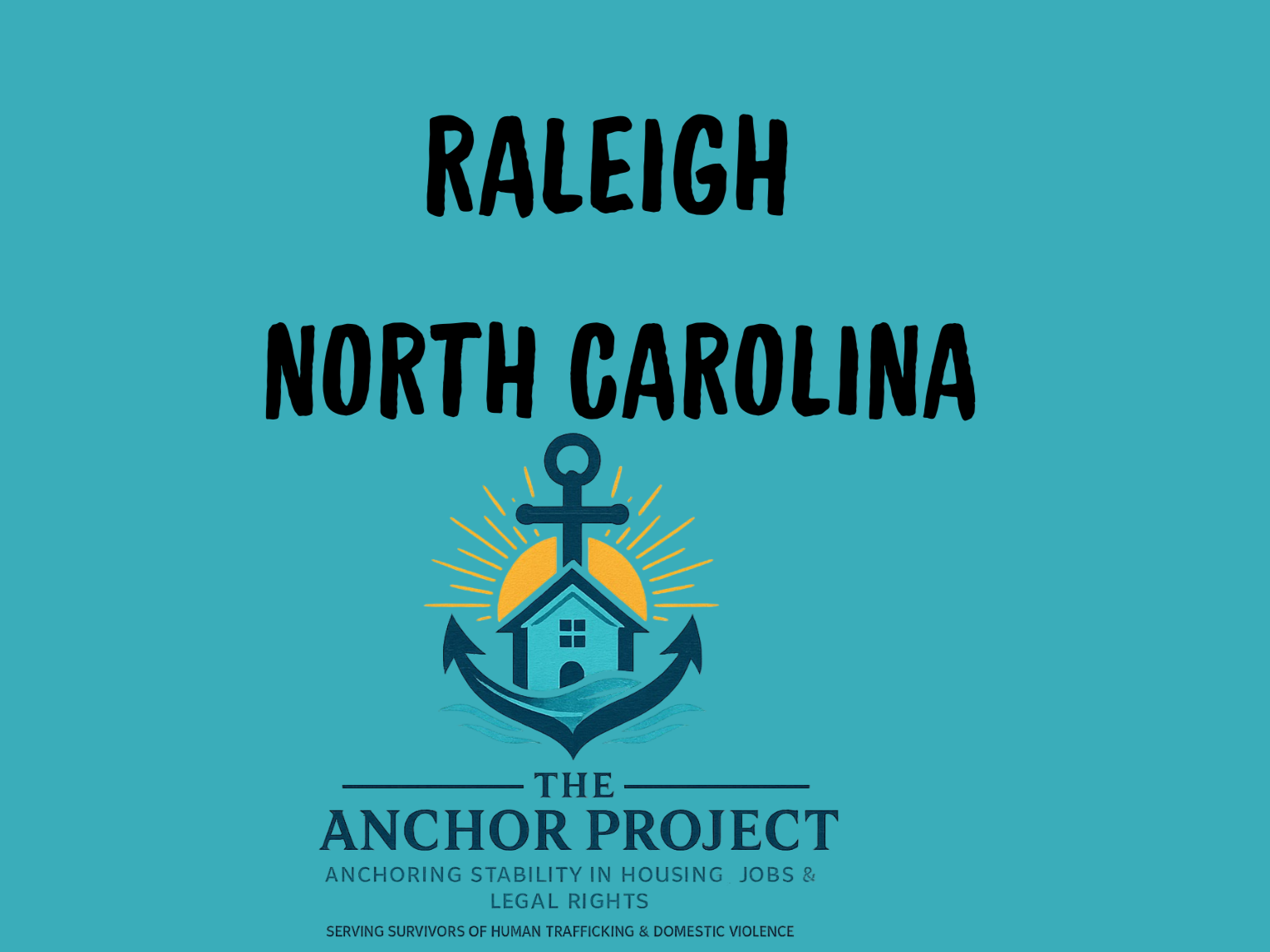 Graphic design with teal background featuring a logo with an anchor, house, and sun rays. Text reads 'Raleigh North Carolina'. Logo and text for 'The Anchor Project' focus on stabilizing housing, jobs, and legal rights for survivors of human trafficking and domestic violence.