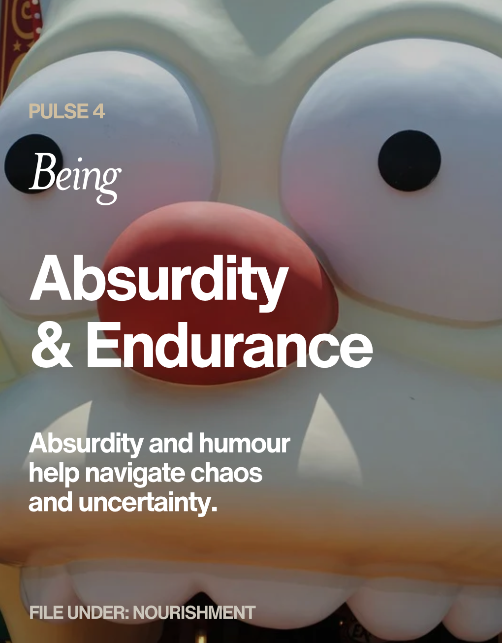 Close-up of a cartoon character with exaggerated facial features, including large eyes and a red nose. Text overlaying the image reads: 'Pulse 4. Being. Absurdity & Endurance. Absurdity and humour help navigate chaos and uncertainty. File under: Nourishment.'