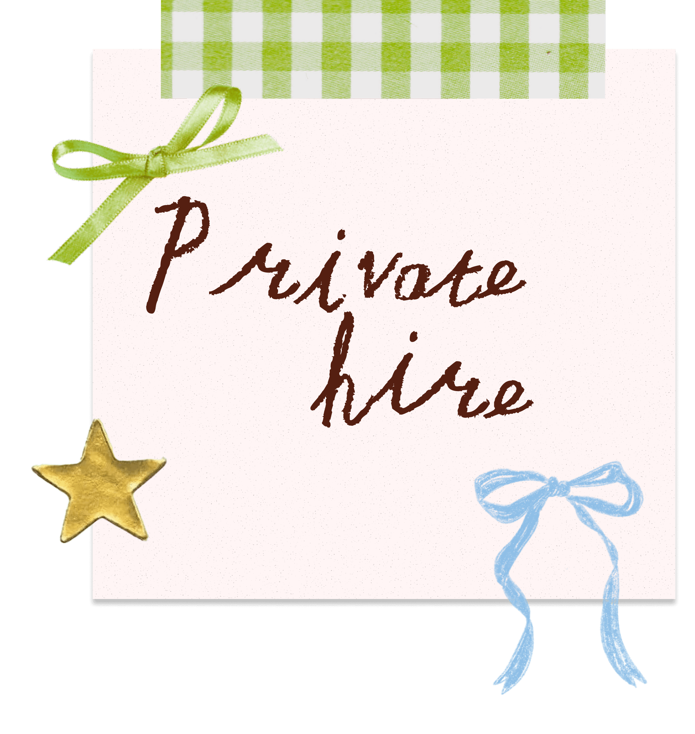A note with the words 'Private hire' written on it in brown writing. The note has a green ribbon bow at the top left corner, a yellow star at the bottom left corner, and a blue ribbon bow at the bottom right corner, with a green and white checked tape at the top.