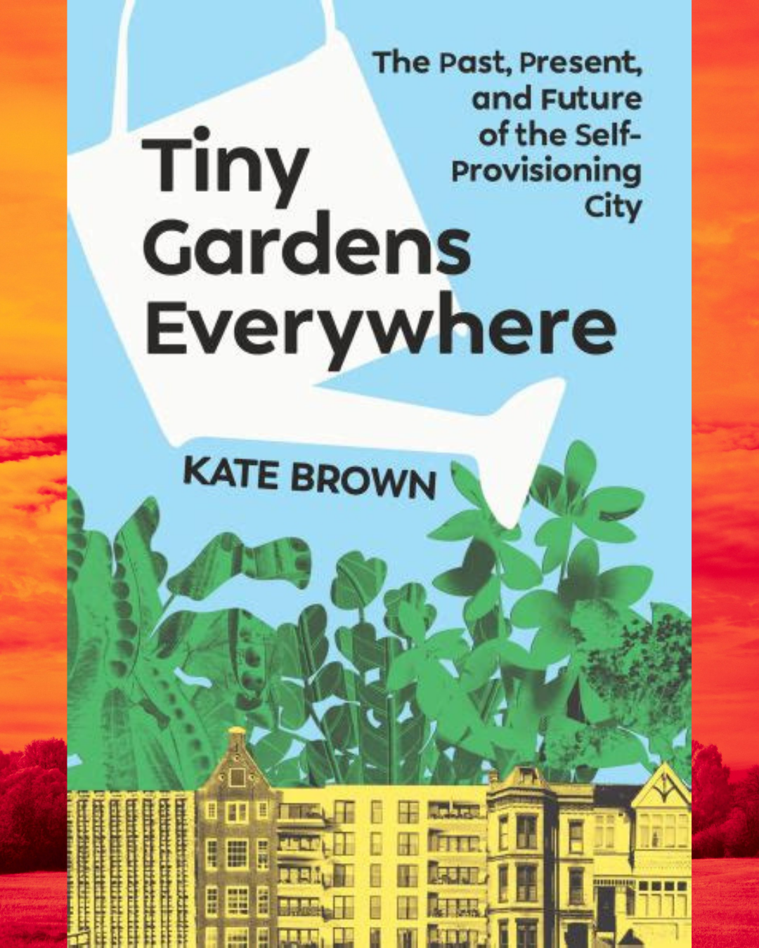 Provisions Over Profit <em>On Kate Brown’s Tiny Gardens Everywhere</em>