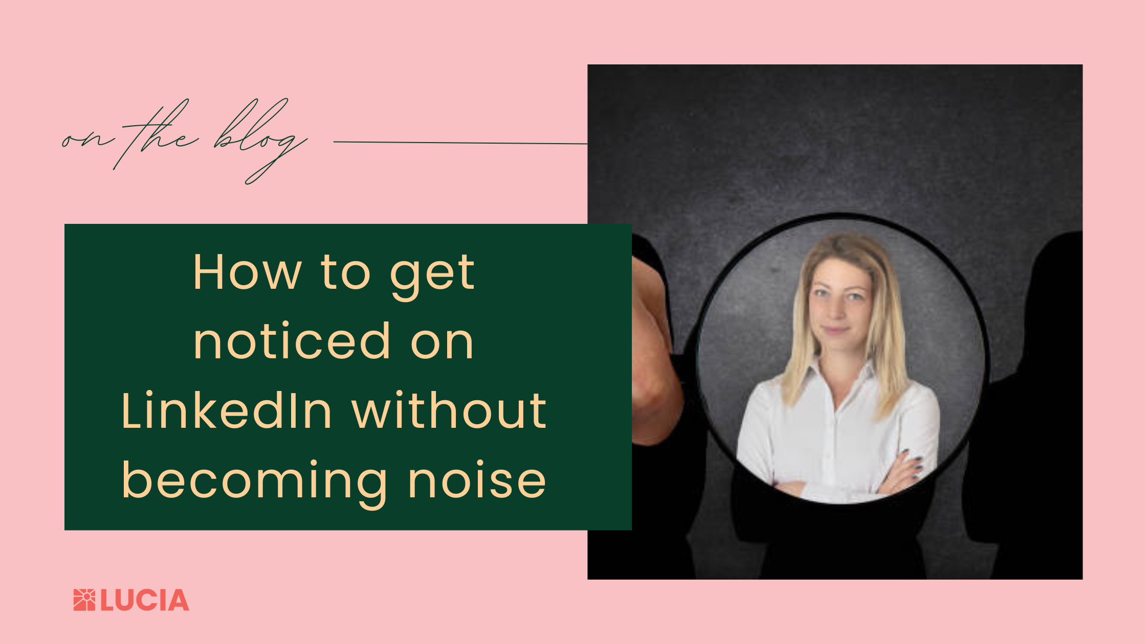 How to Get Noticed on LinkedIn Without Becoming Noise