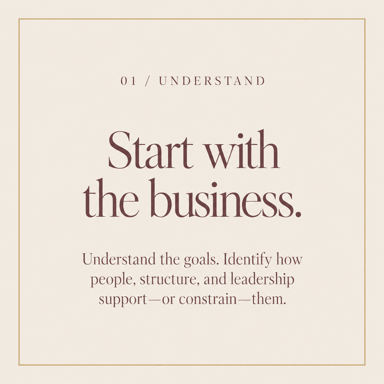 Step 1: Start with the business. Understand the goals. Identify how people, structure, and leadership support - or constrain - them.