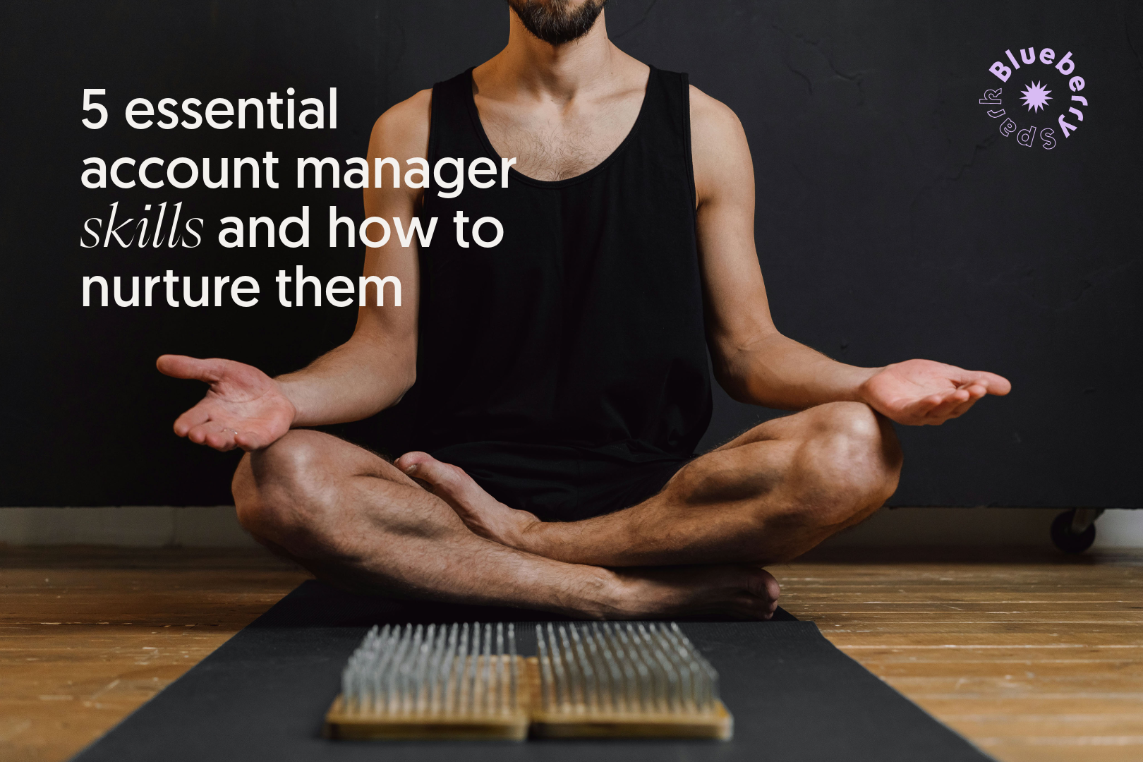 5 Essential account manager skills AND how to nurture them