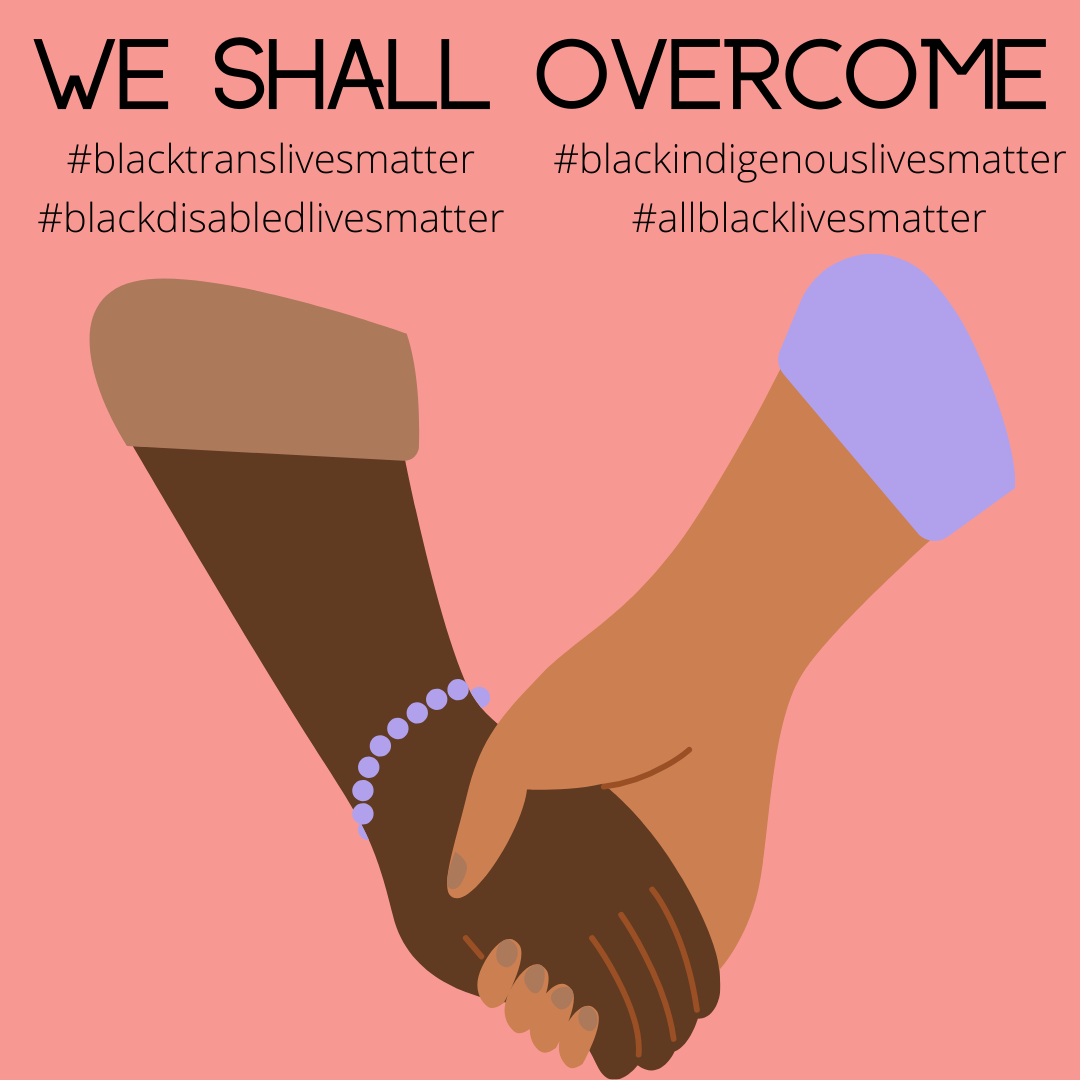 A black and brown hand hold eachother against a coral background. Text reads "We Shall Overcome". Hashtags include: #blacktranslivesmatter, #blackindigenouslivesmatter, #allblacklivesmatter, #blackdisabledlivesmatter