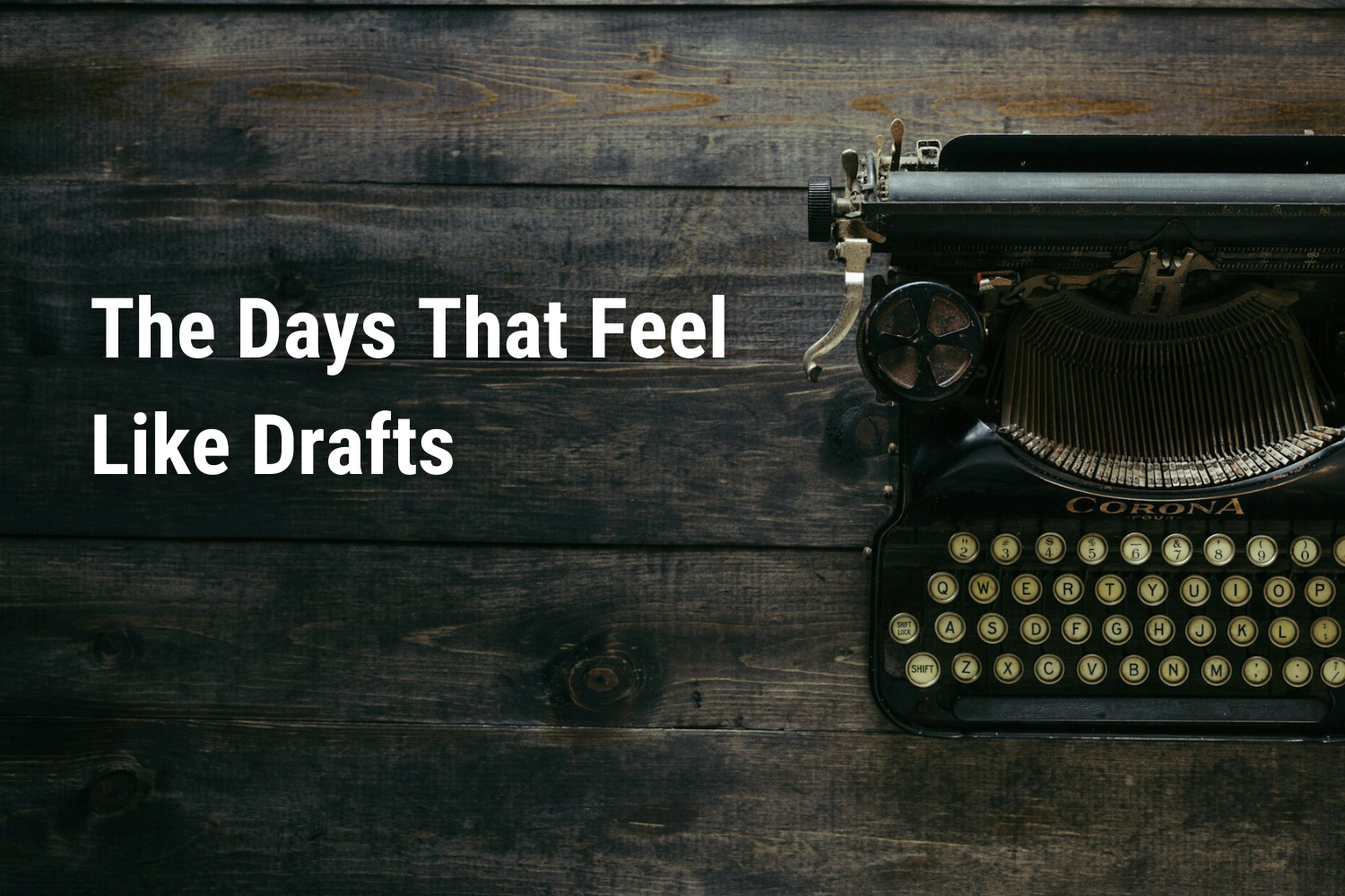 The Days That Feel Like Drafts