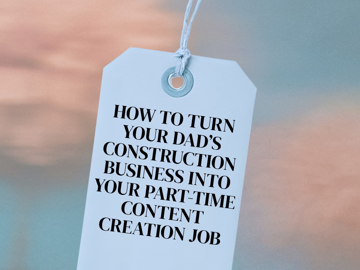How to Turn Your Dad’s Construction Business Into Your Part-Time Content Creation Job