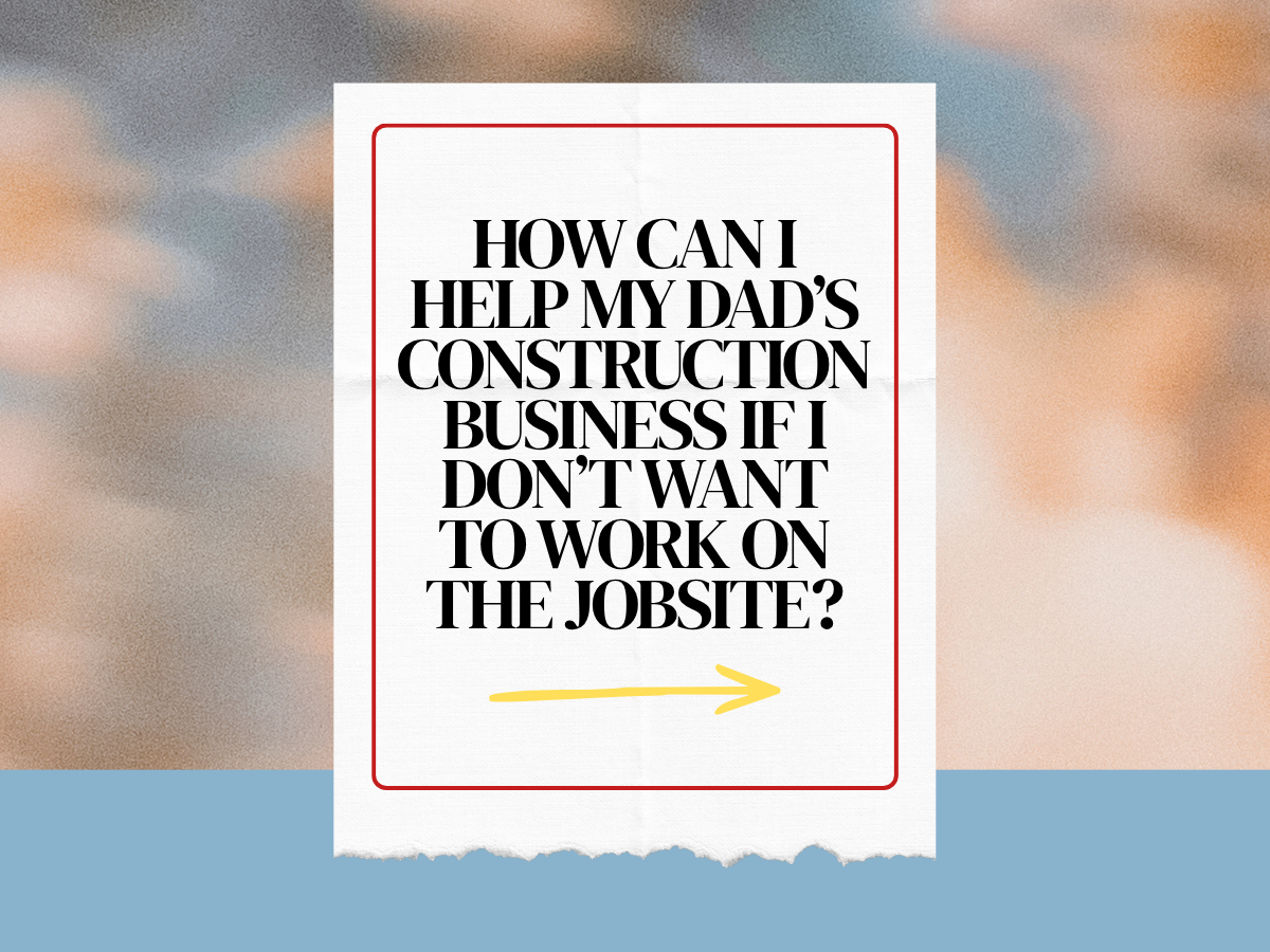 How Can I Help My Dad’s Construction Business If I Don’t Want to Work on the Jobsite?