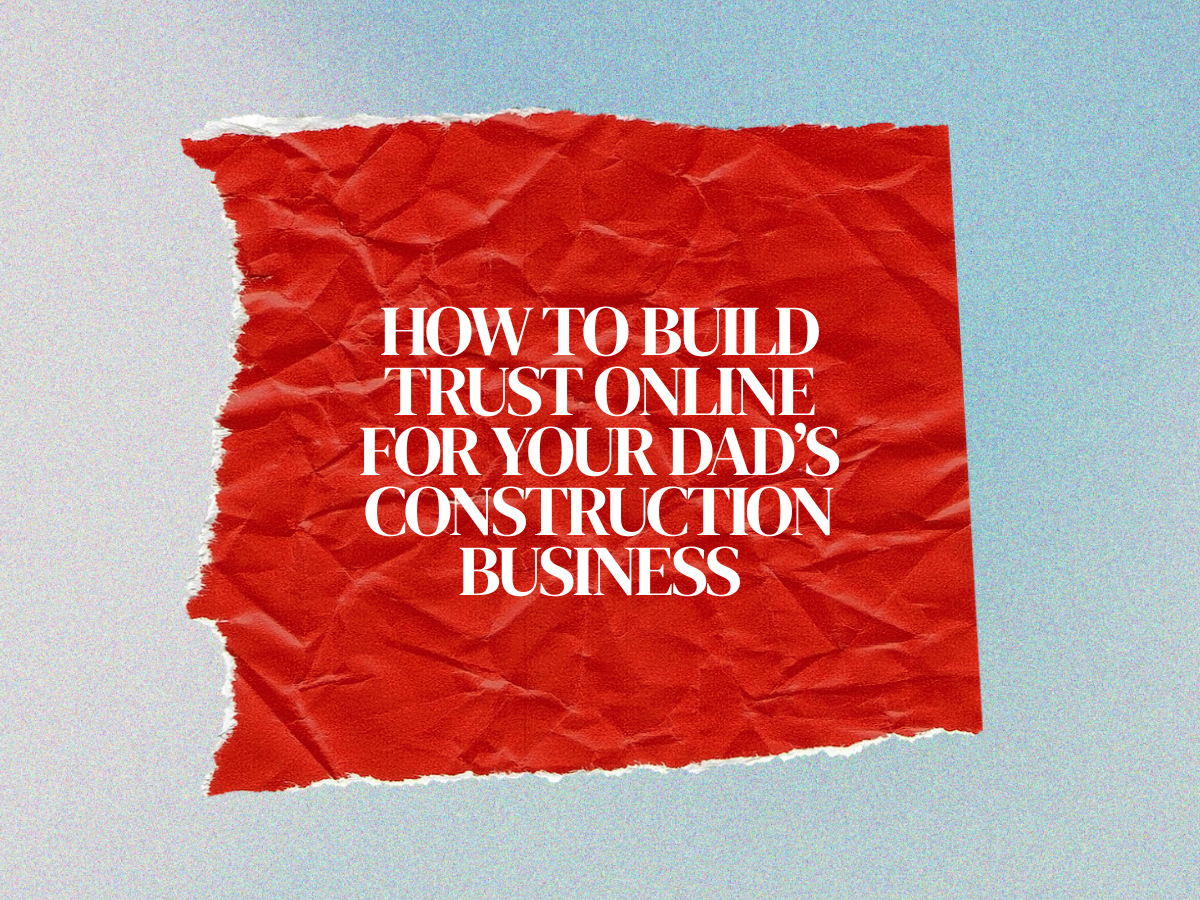 How to Build Trust Online for Your Dad’s Construction Business