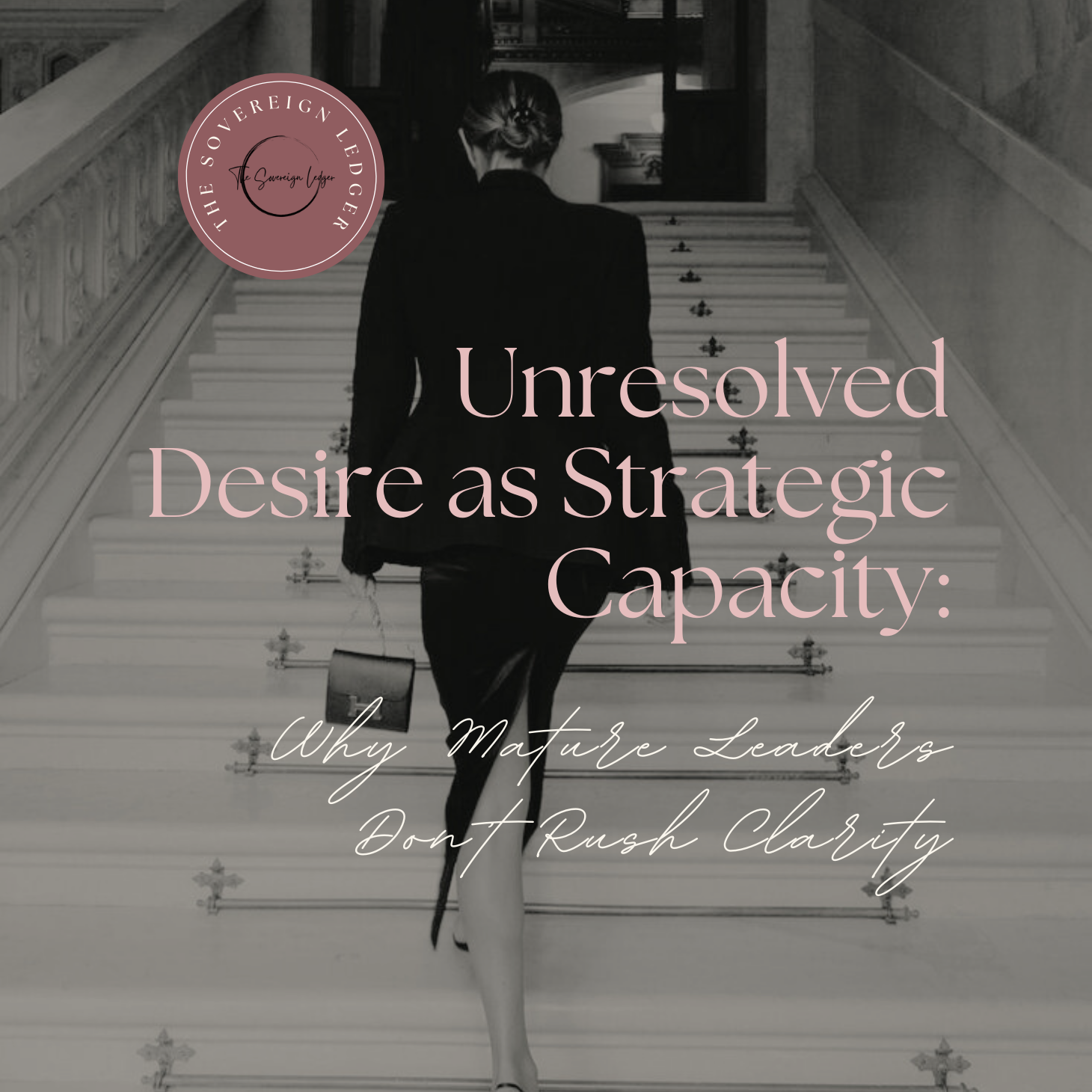 Unresolved Desire as Strategic Capacity: Why Mature Leaders Don’t Rush Clarity