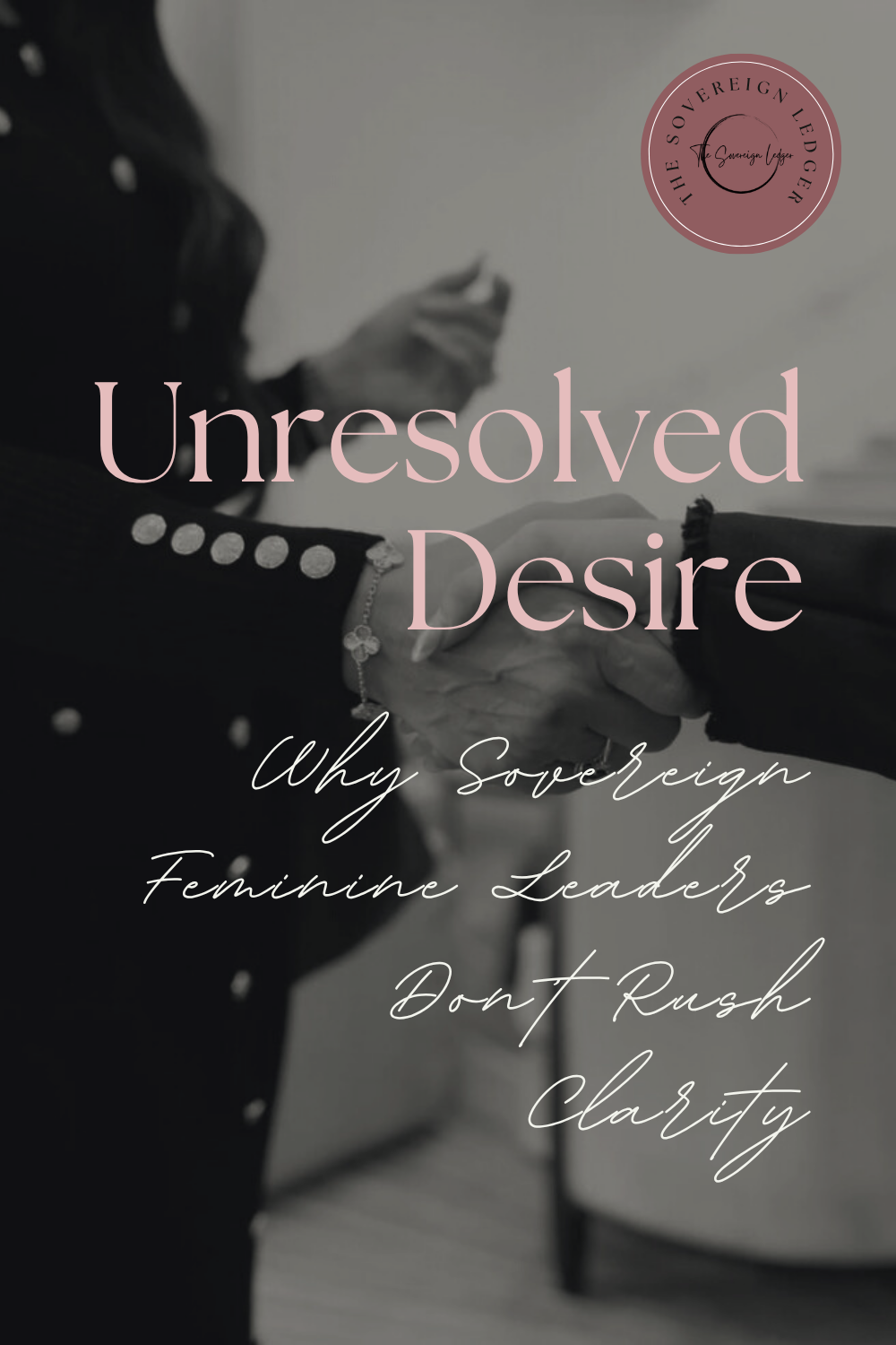 Unresolved Desire: Why Sovereign Feminine Leaders Don’t Rush Clarity