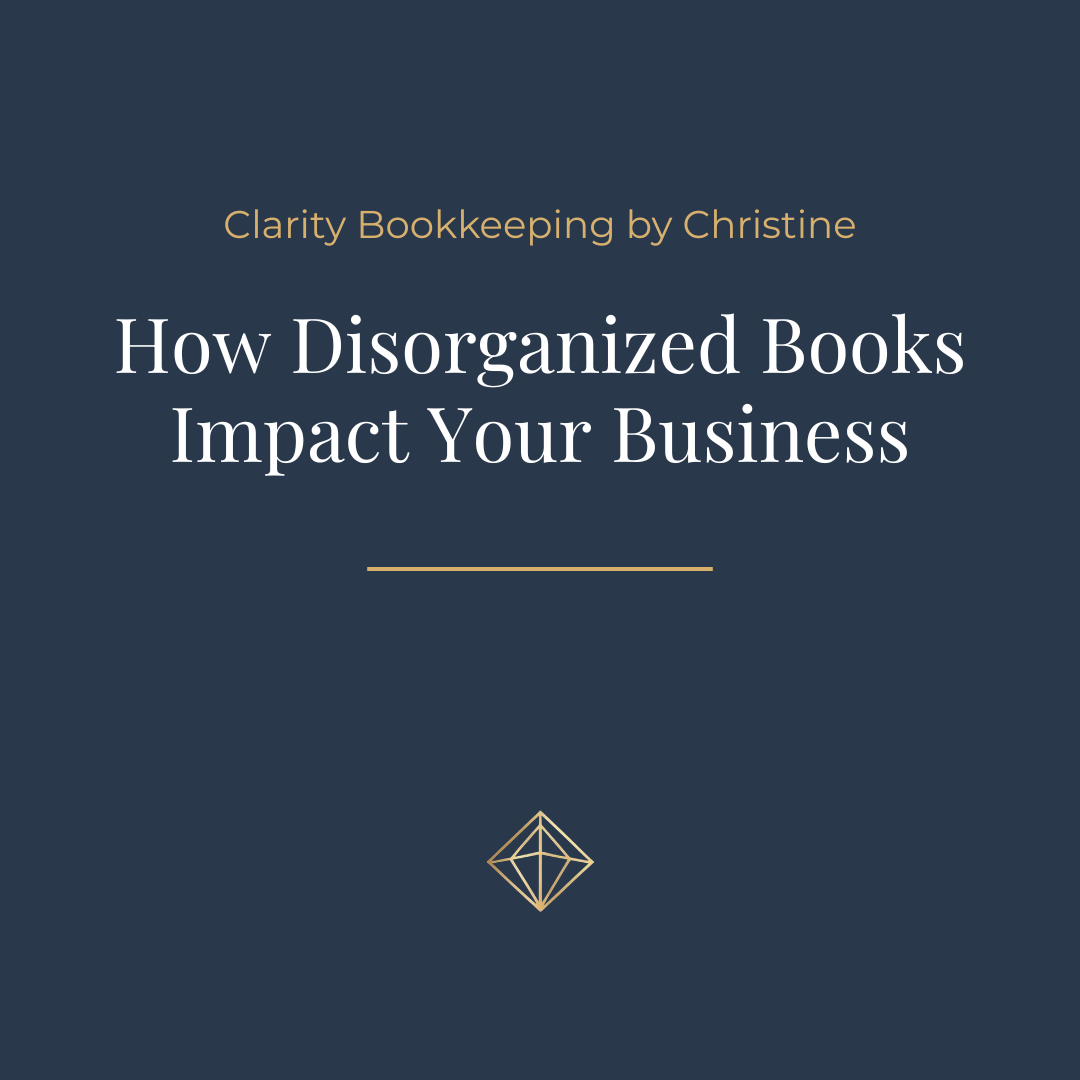 Navy blue graphic with small, gold letters centered at the top reading Clarity Bookkeeping by Christine. Large, white letter in the center reading How Disorganized Books Impact Your Business. A small, gold diamond logo centered at the bottom.