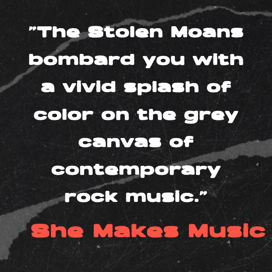 A black and gray torn-paper collage background with bold white text that reads: “The Stolen Moans bombard you with a vivid splash of color on the grey canvas of contemporary rock music.” The quote is credited in red block letters to She Makes Music.