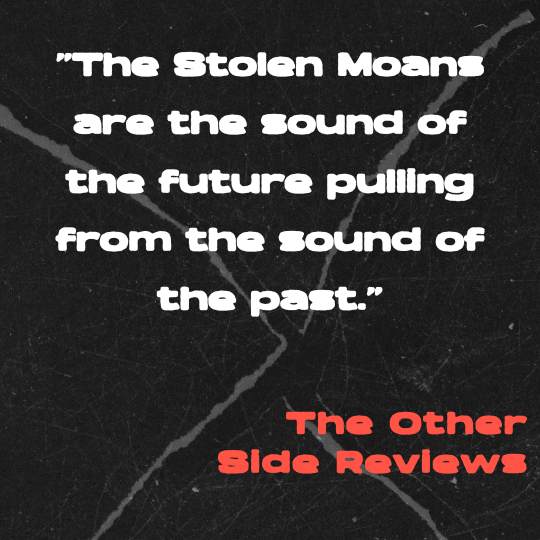 A black and gray cracked-paper background with bold white text that reads: “The Stolen Moans are the sound of the future pulling from the sound of the past.” The quote is credited in red block letters to The Other Side Reviews.

⸻
