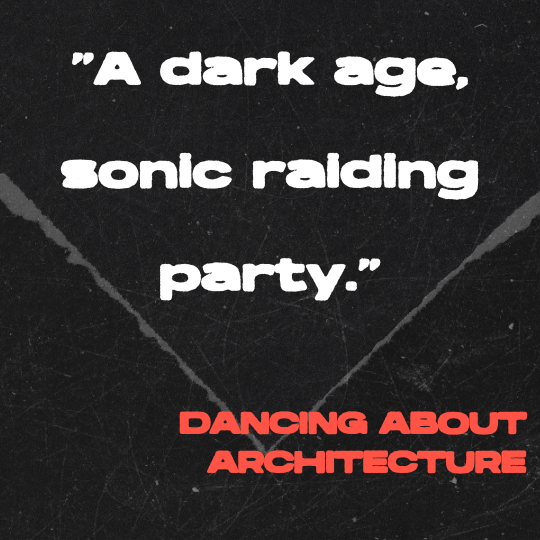 A black and gray torn-paper collage background with bold white text that reads: “A dark age, sonic raiding party.” The quote is credited in red block letters to Dancing About Architecture.