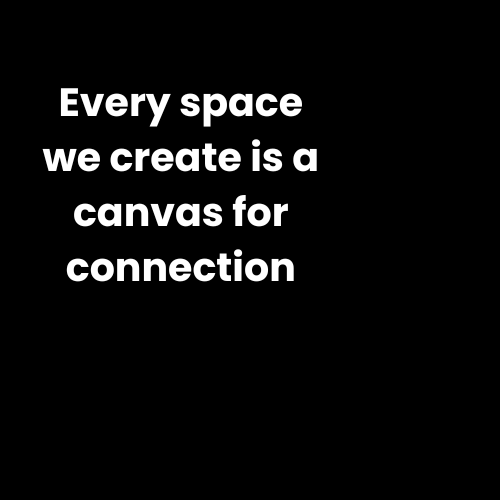 Black background with white text that reads, "Every space we create is a canvas for connection."