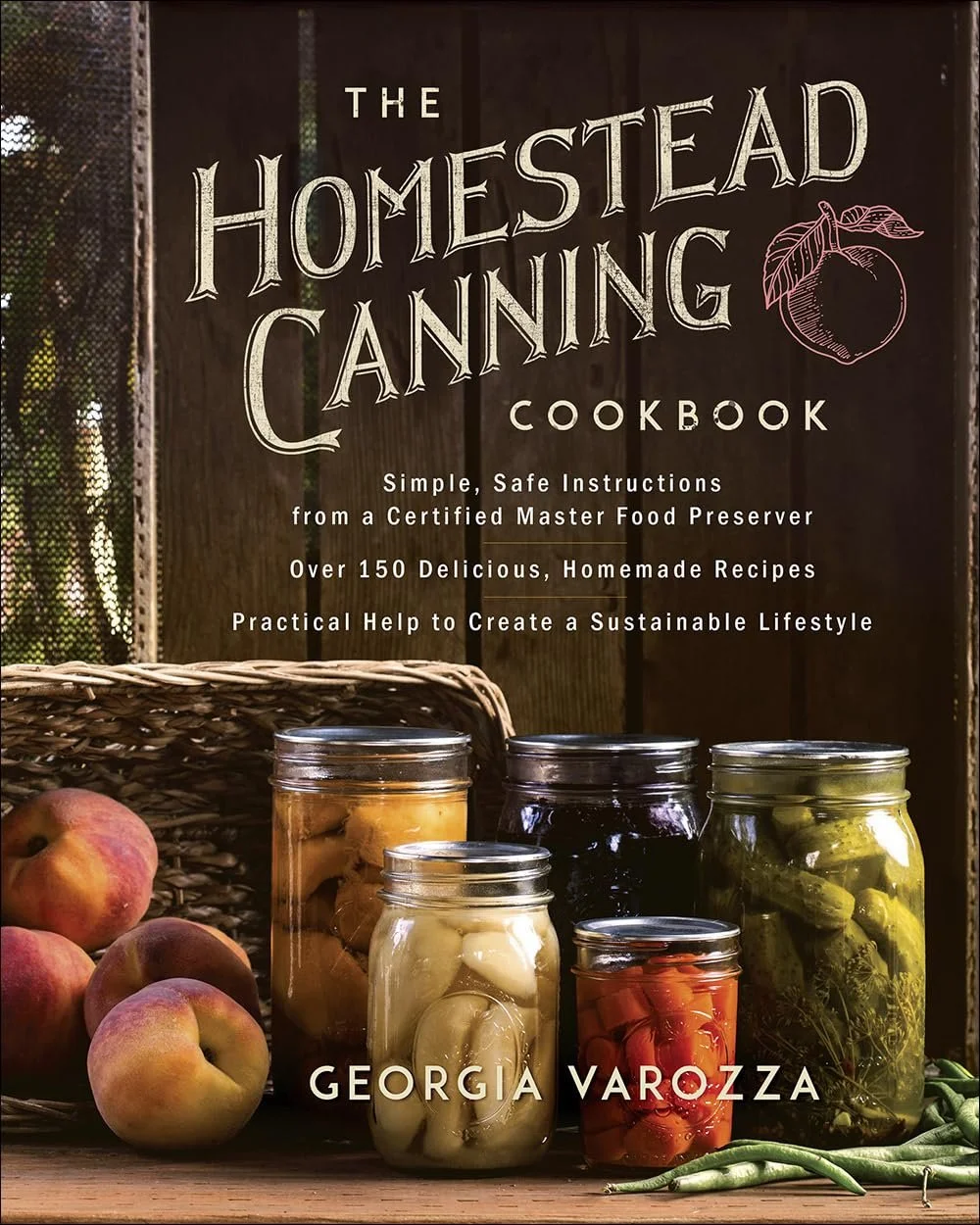 The Homestead Canning Cookbook: •Simple, Safe Instructions from a Certified Master Food Preserver 