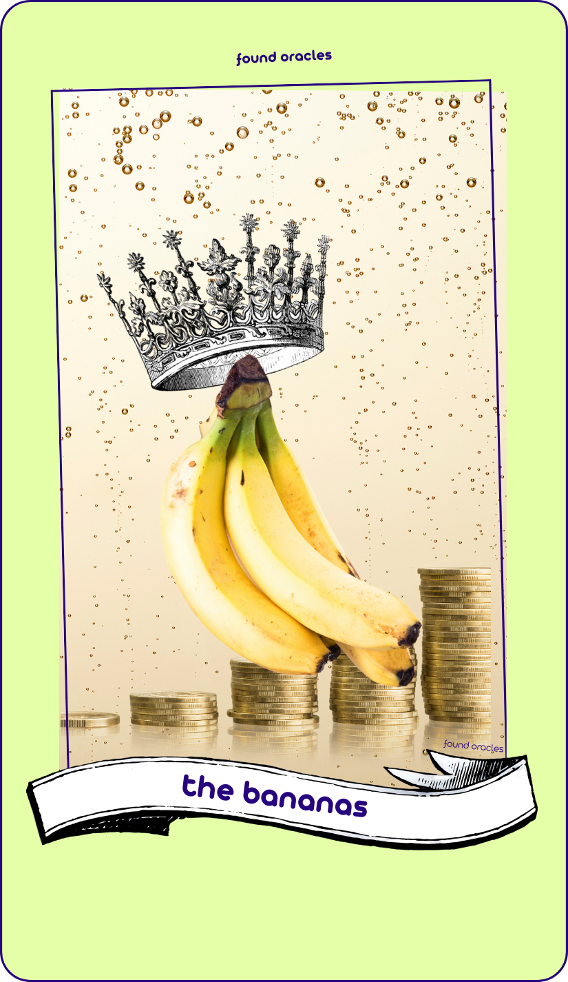 Collaged oracle card showing a photo banana on a champagne bubbles background wearing a crown and sitting on stacks of coins. Text says The Bananas. Found Oracles.