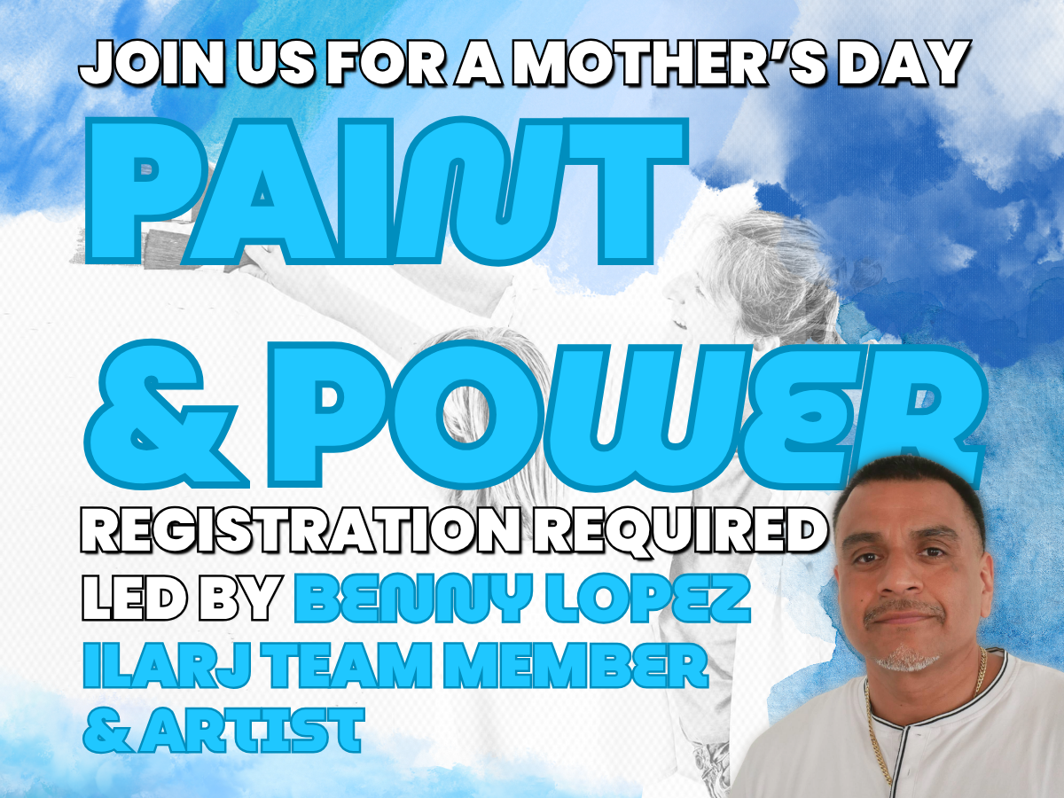 Join us for a Mother's Day Paint & Power. Registration Required. Led by Benny Lopez, ILARJ Team Member & Artist
